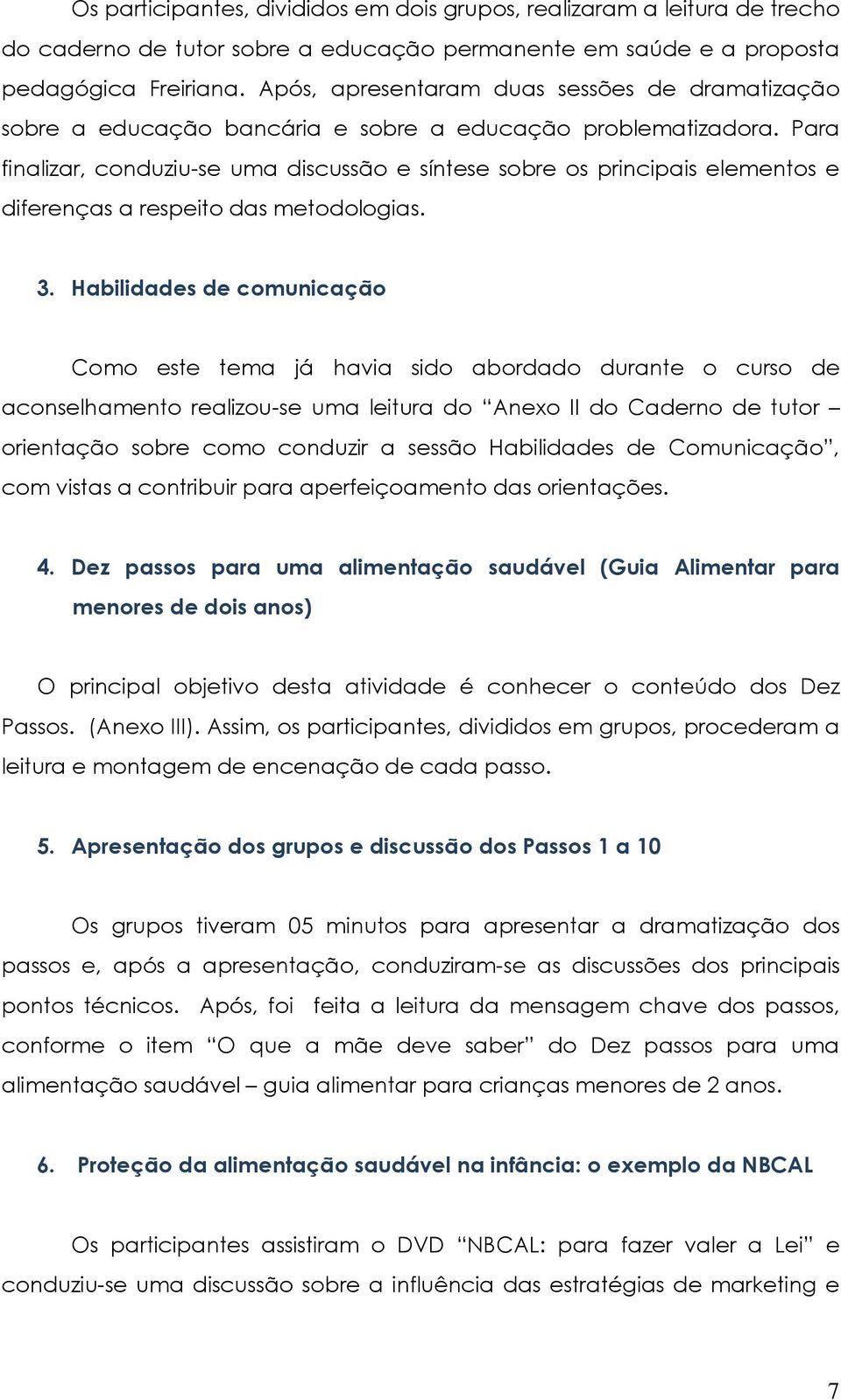 Para finalizar, conduziu-se uma discussão e síntese sobre os principais elementos e diferenças a respeito das metodologias. 3.