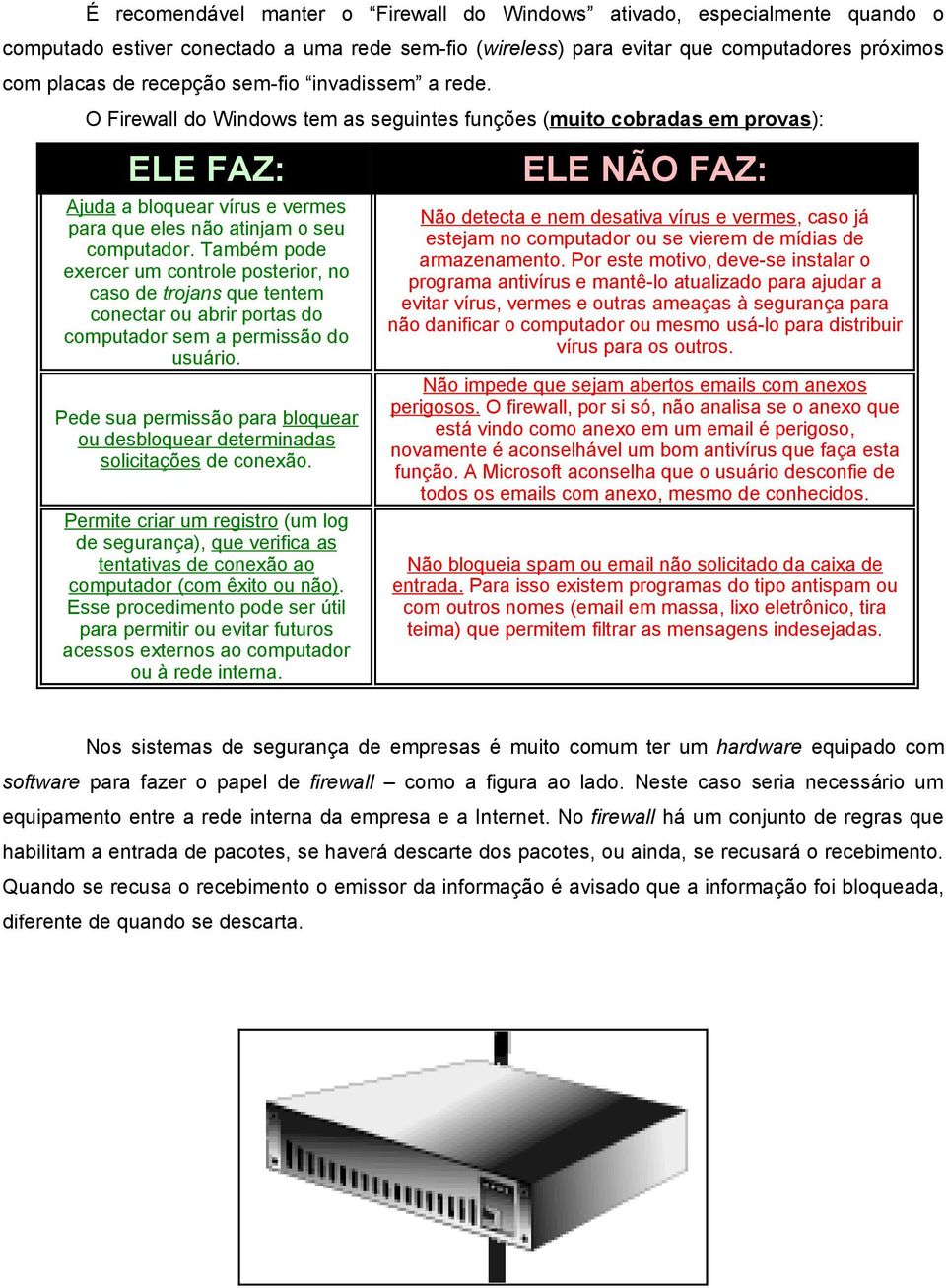 Também pode exercer um controle posterior, no caso de trojans que tentem conectar ou abrir portas do computador sem a permissão do usuário.