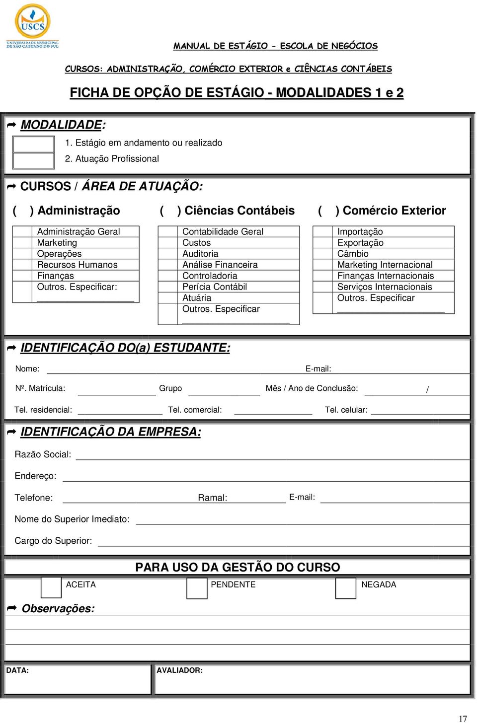 Especificar: Contabilidade Geral Custos Auditoria Análise Financeira Controladoria Perícia Contábil Atuária Outros.