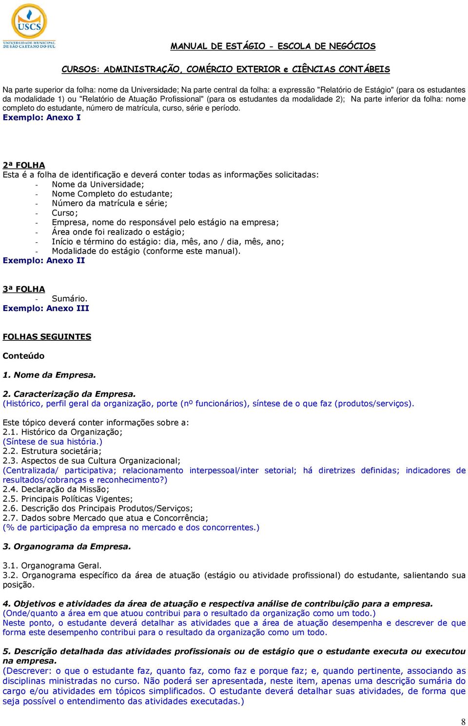 Exemplo: Anexo I 2ª FOLHA Esta é a folha de identificação e deverá conter todas as informações solicitadas: - Nome da Universidade; - Nome Completo do estudante; - Número da matrícula e série; -