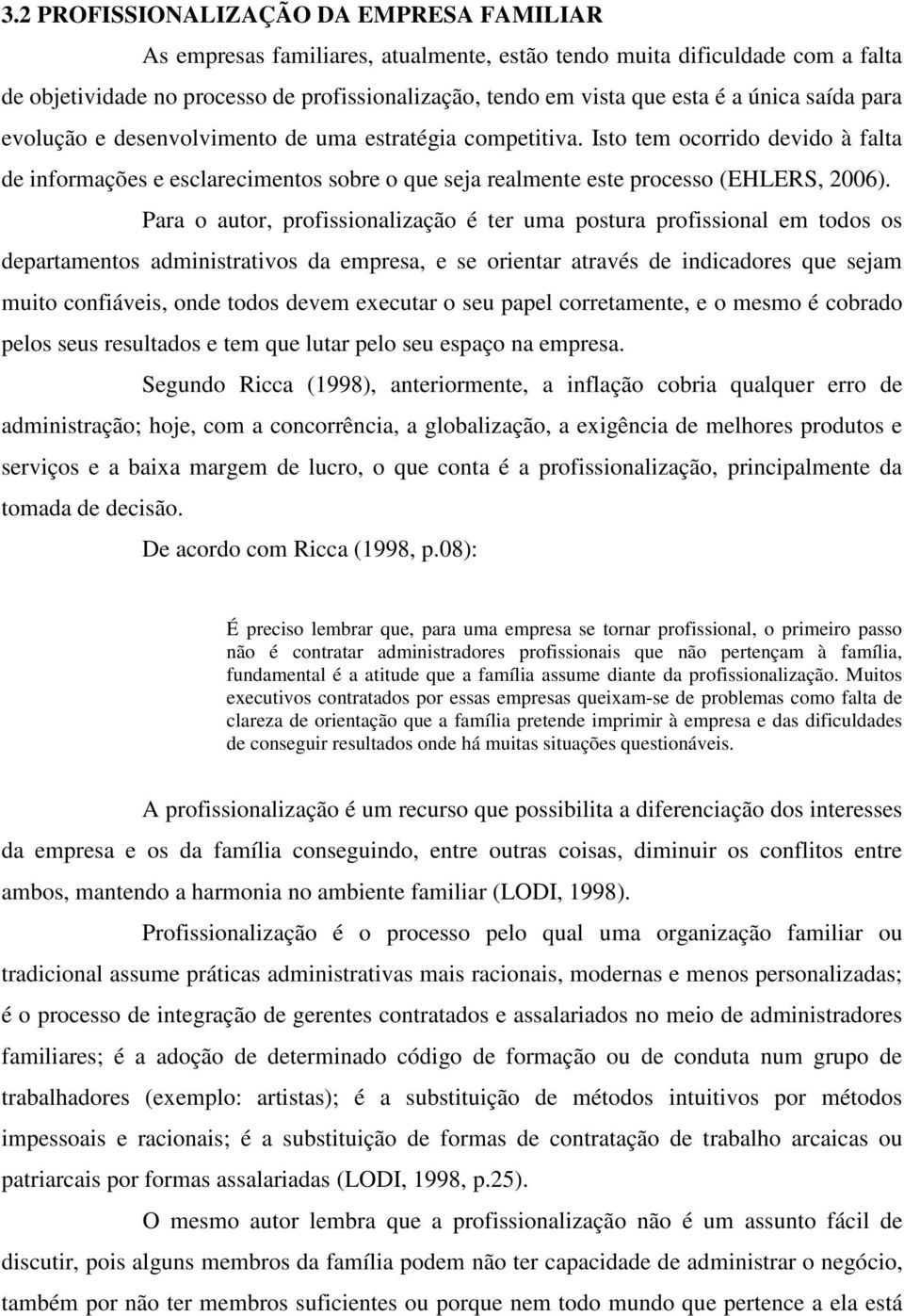 Para o autor, profissionalização é ter uma postura profissional em todos os departamentos administrativos da empresa, e se orientar através de indicadores que sejam muito confiáveis, onde todos devem