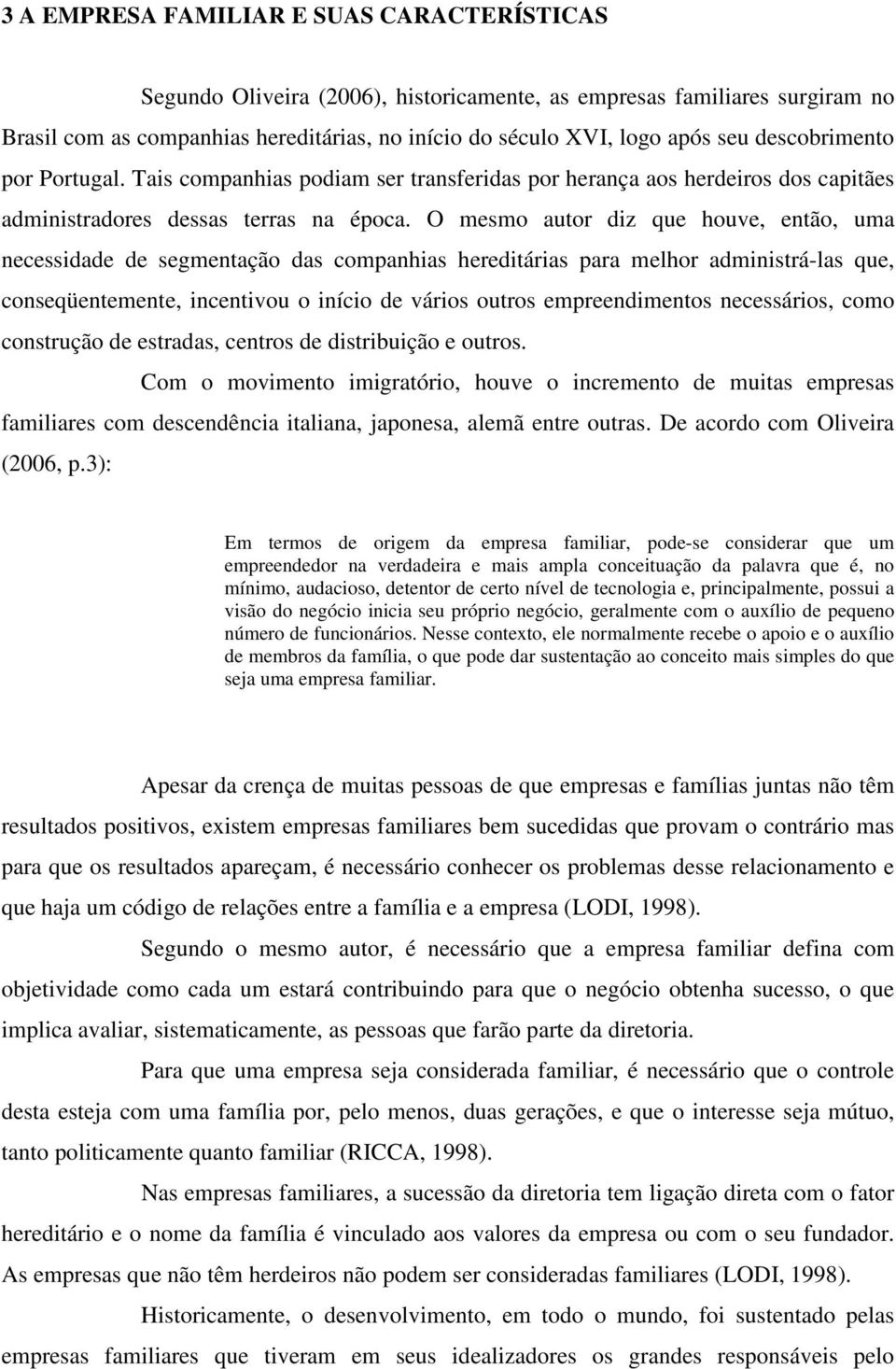 O mesmo autor diz que houve, então, uma necessidade de segmentação das companhias hereditárias para melhor administrá-las que, conseqüentemente, incentivou o início de vários outros empreendimentos