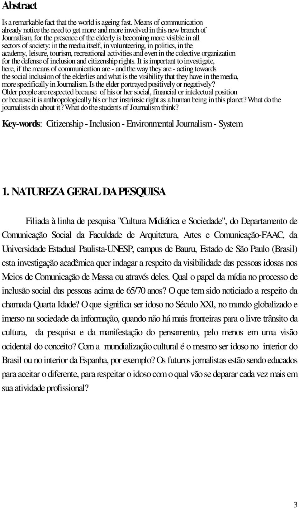 the media itself, in volunteering, in politics, in the academy, leisure, tourism, recreational activities and even in the colective organization for the defense of inclusion and citizenship rights.