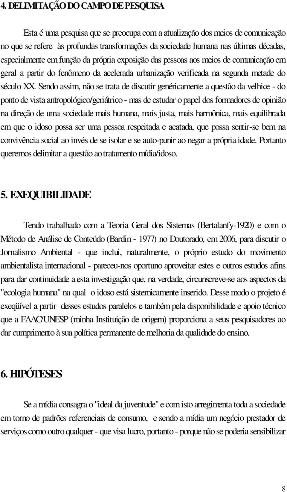 Sendo assim, não se trata de discutir genéricamente a questão da velhice - do ponto de vista antropológico/geriátrico - mas de estudar o papel dos formadores de opinião na direção de uma sociedade