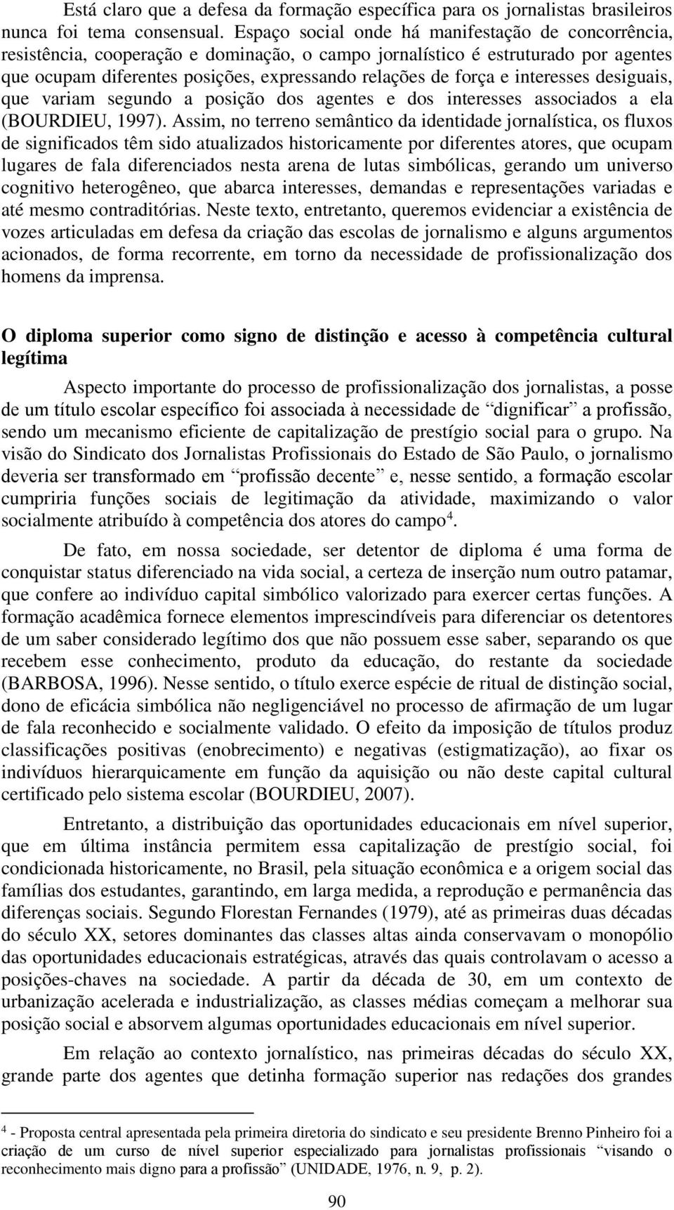 interesses desiguais, que variam segundo a posição dos agentes e dos interesses associados a ela (BOURDIEU, 1997).
