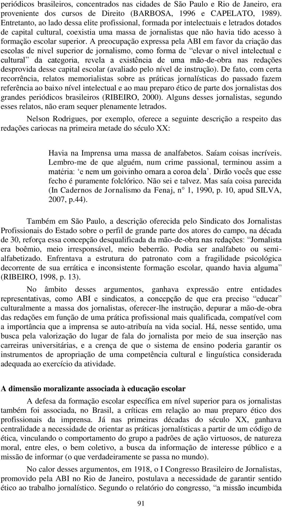 A preocupação expressa pela ABI em favor da criação das escolas de nível superior de jornalismo, como forma de elevar o nível intelectual e cultural da categoria, revela a existência de uma