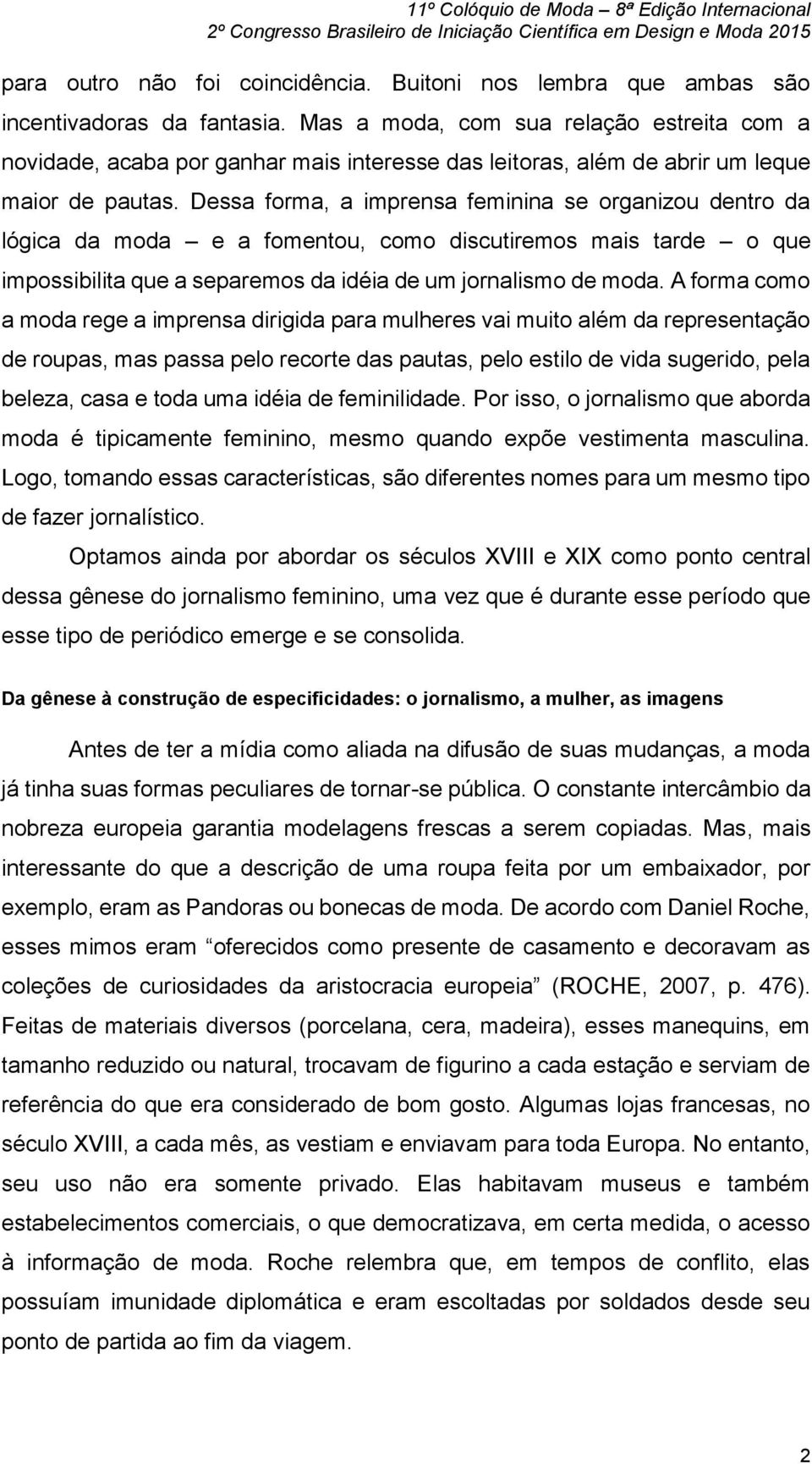 Dessa forma, a imprensa feminina se organizou dentro da lógica da moda e a fomentou, como discutiremos mais tarde o que impossibilita que a separemos da idéia de um jornalismo de moda.