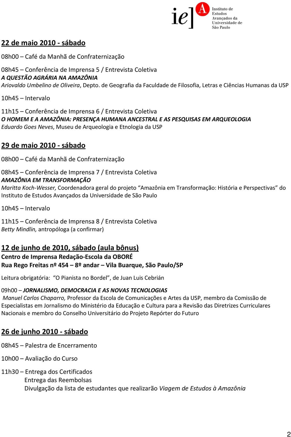 ARQUEOLOGIA Eduardo Goes Neves, Museu de Arqueologia e Etnologia da USP 29 de maio 2010 sábado 08h00 Café da Manhã de Confraternização 08h45 Conferência de Imprensa 7 / Entrevista Coletiva AMAZÔNIA