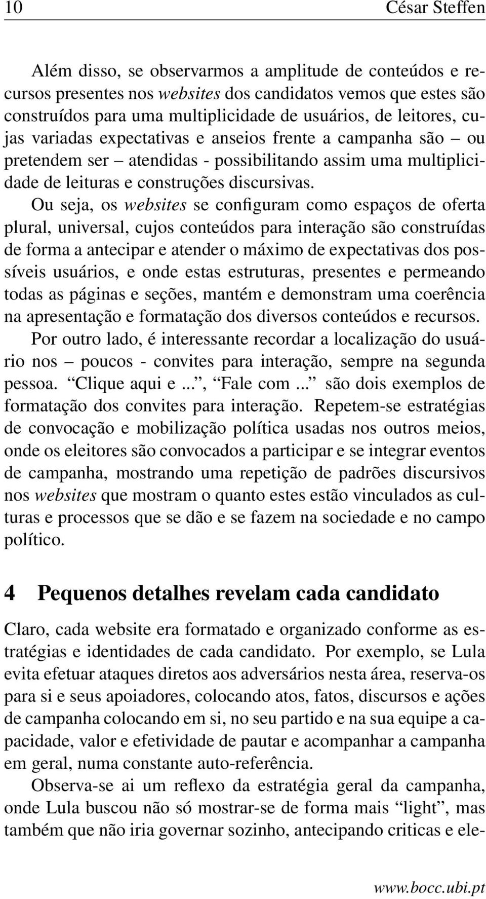 Ou seja, os websites se configuram como espaços de oferta plural, universal, cujos conteúdos para interação são construídas de forma a antecipar e atender o máximo de expectativas dos possíveis