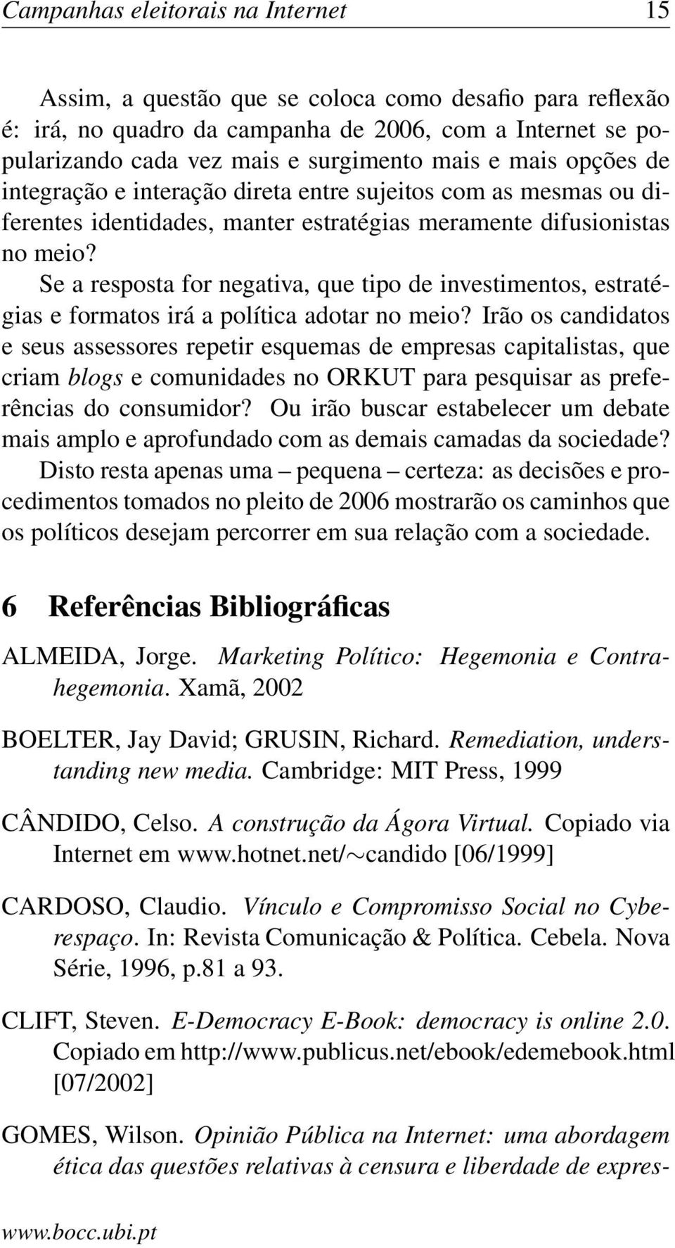 Se a resposta for negativa, que tipo de investimentos, estratégias e formatos irá a política adotar no meio?