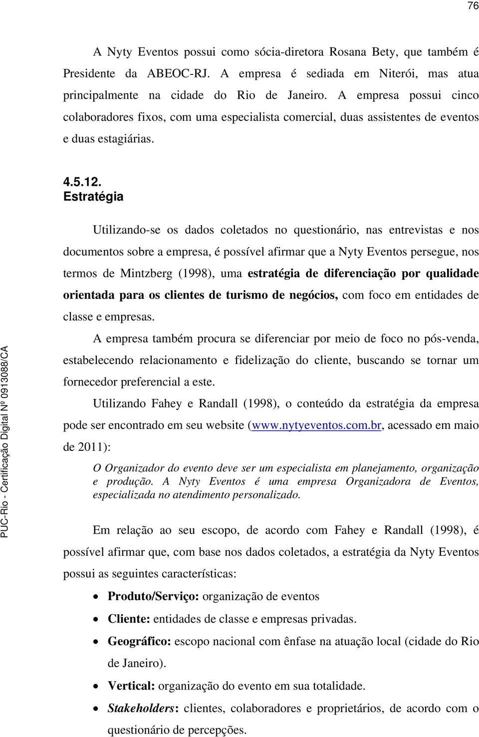 Estratégia Utilizando-se os dados coletados no questionário, nas entrevistas e nos documentos sobre a empresa, é possível afirmar que a Nyty Eventos persegue, nos termos de Mintzberg (1998), uma