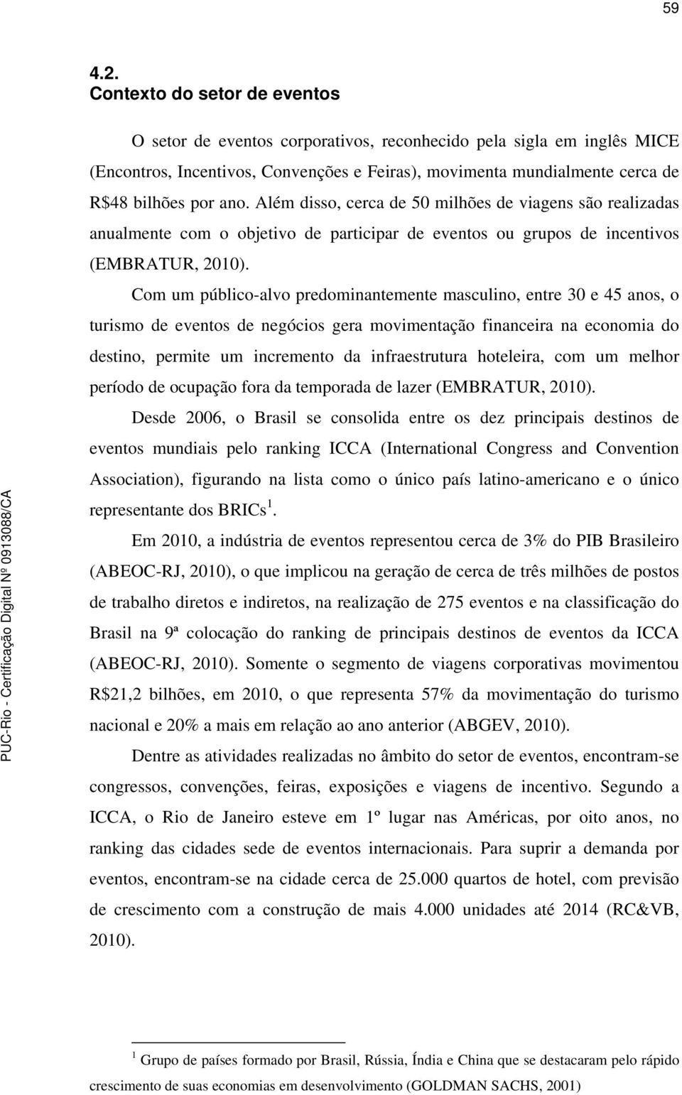 Além disso, cerca de 50 milhões de viagens são realizadas anualmente com o objetivo de participar de eventos ou grupos de incentivos (EMBRATUR, 2010).