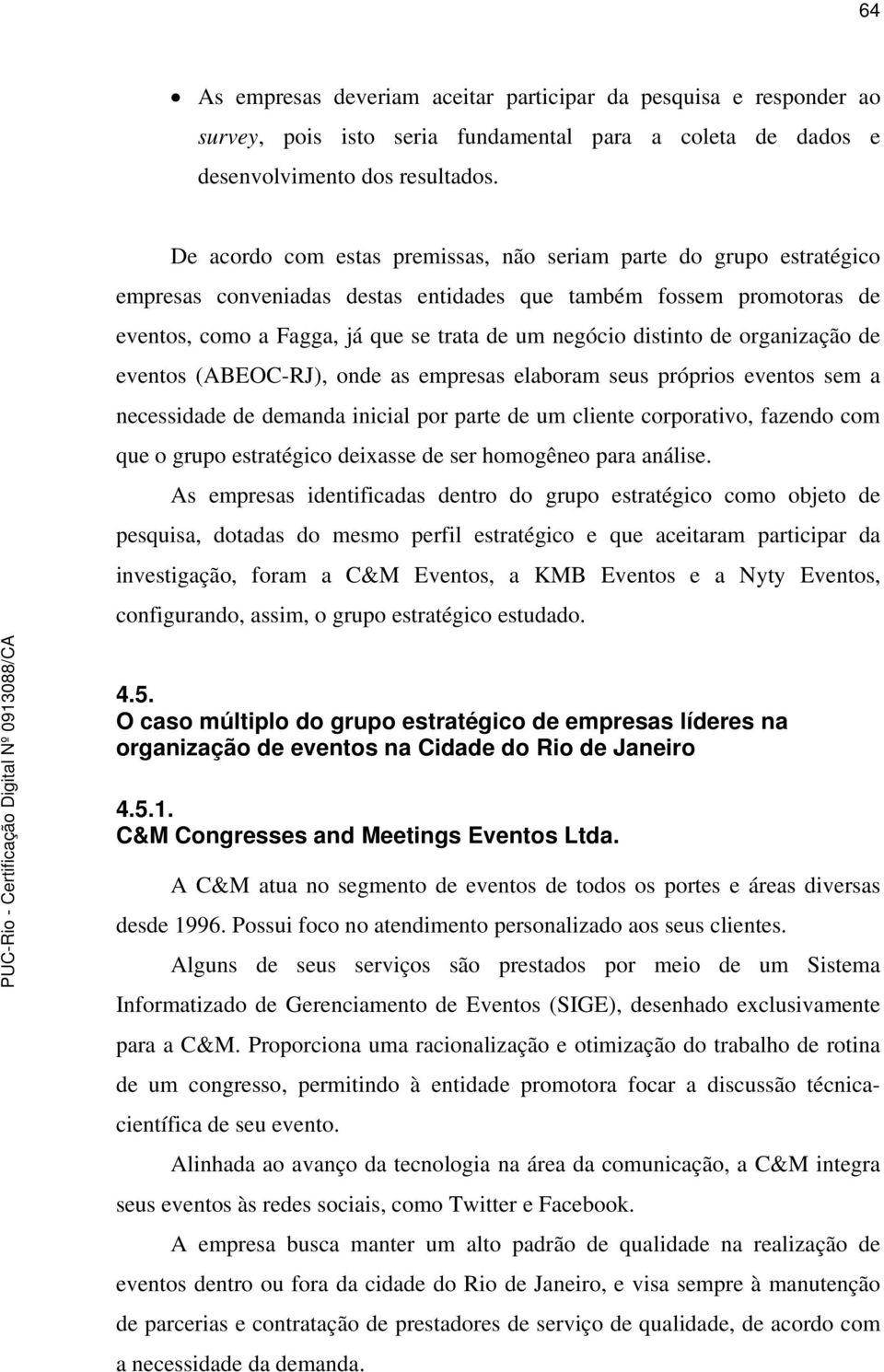 distinto de organização de eventos (ABEOC-RJ), onde as empresas elaboram seus próprios eventos sem a necessidade de demanda inicial por parte de um cliente corporativo, fazendo com que o grupo