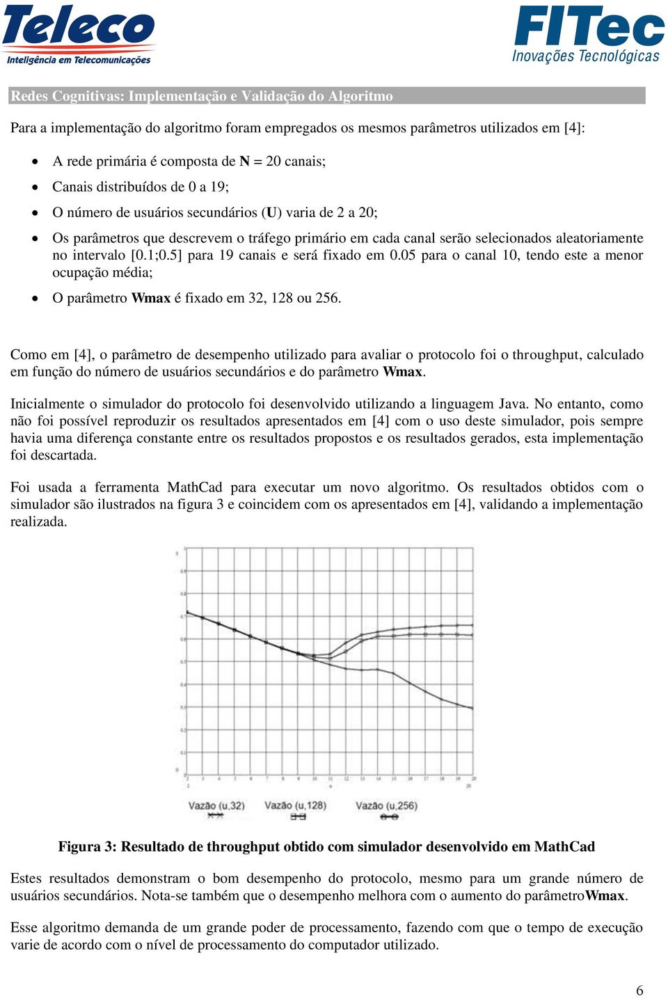 5] para 19 canais e será fixado em 0.05 para o canal 10, tendo este a menor ocupação média; O parâmetro Wmax é fixado em 32, 128 ou 256.