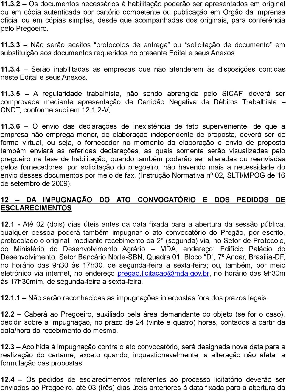 3 Não serão aceitos protocolos de entrega ou solicitação de documento em substituição aos documentos requeridos no presente Edital e seus Anexos. 11.3.4 Serão inabilitadas as empresas que não atenderem às disposições contidas neste Edital e seus Anexos.