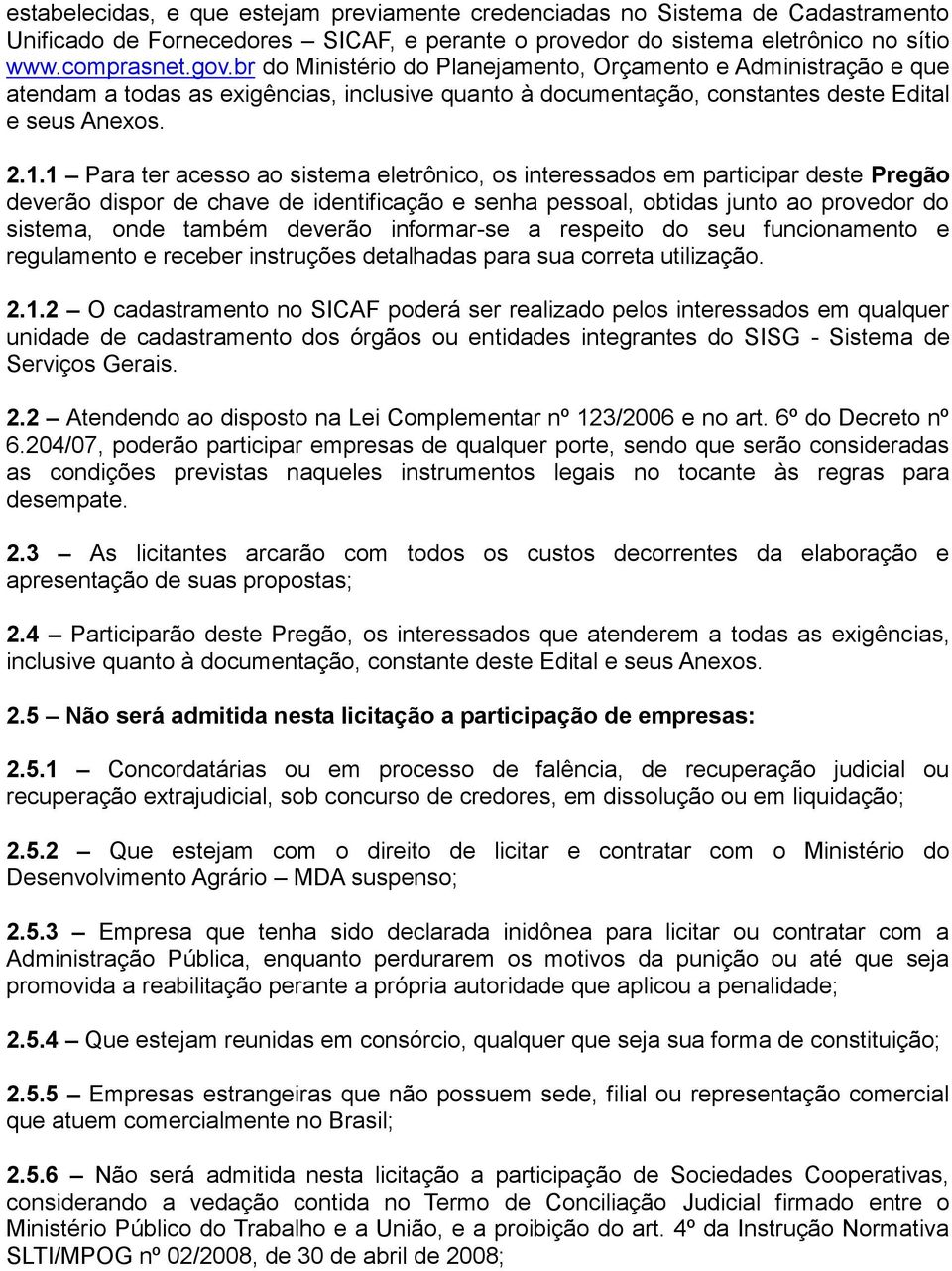 1 Para ter acesso ao sistema eletrônico, os interessados em participar deste Pregão deverão dispor de chave de identificação e senha pessoal, obtidas junto ao provedor do sistema, onde também deverão