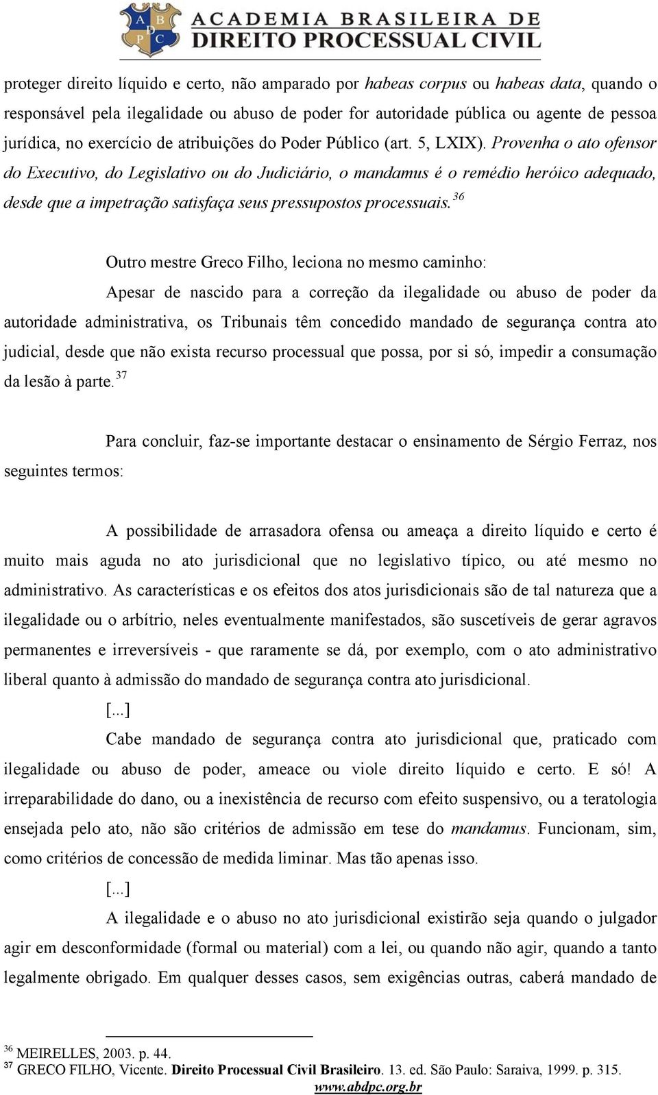 Provenha o ato ofensor do Executivo, do Legislativo ou do Judiciário, o mandamus é o remédio heróico adequado, desde que a impetração satisfaça seus pressupostos processuais.