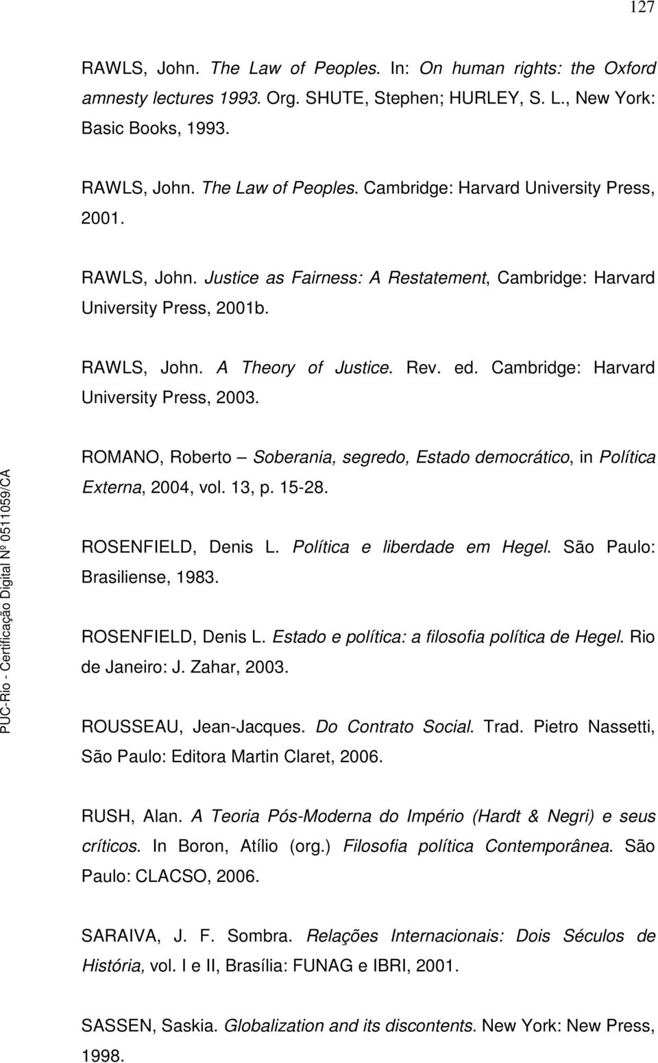 ROMANO, Roberto Soberania, segredo, Estado democrático, in Política Externa, 2004, vol. 13, p. 15-28. ROSENFIELD, Denis L. Política e liberdade em Hegel. São Paulo: Brasiliense, 1983.