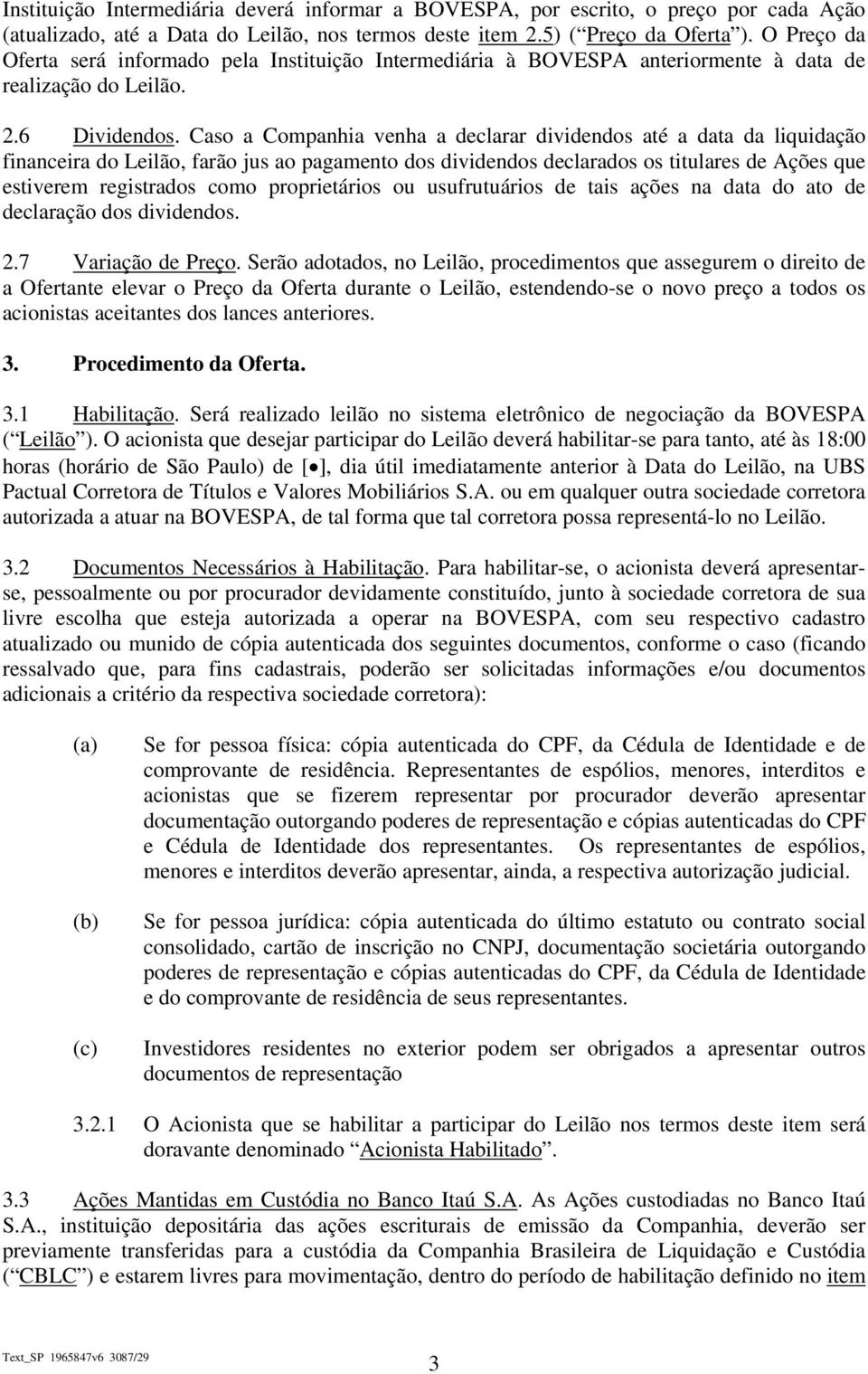 Caso a Companhia venha a declarar dividendos até a data da liquidação financeira do Leilão, farão jus ao pagamento dos dividendos declarados os titulares de Ações que estiverem registrados como