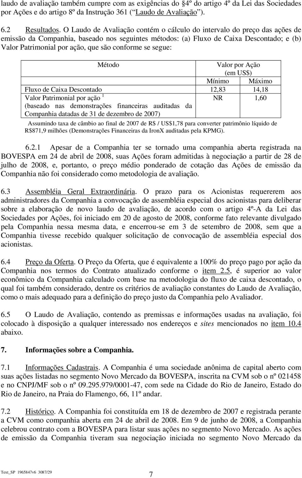 conforme se segue: Método Valor por Ação (em US$) Mínimo Máximo Fluxo de Caixa Descontado 12,83 14,18 Valor Patrimonial por ação 1 NR 1,60 (baseado nas demonstrações financeiras auditadas da