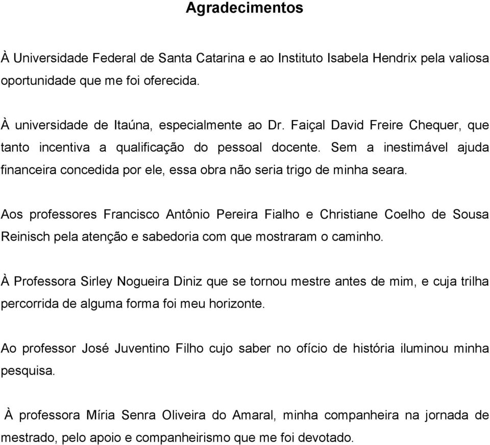 Aos professores Francisco Antônio Pereira Fialho e Christiane Coelho de Sousa Reinisch pela atenção e sabedoria com que mostraram o caminho.