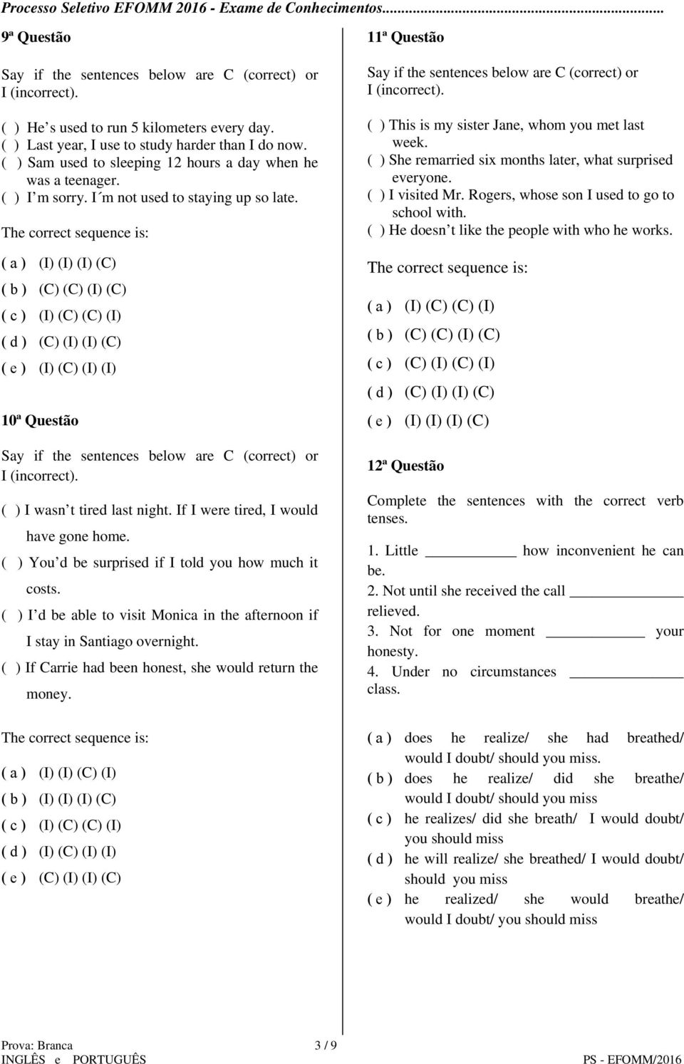 The correct sequence is: ( a ) (I) (I) (I) (C) ( b ) (C) (C) (I) (C) ( c ) (I) (C) (C) (I) ( d ) (C) (I) (I) (C) ( e ) (I) (C) (I) (I) 10ª Questão Say if the sentences below are C (correct) or I