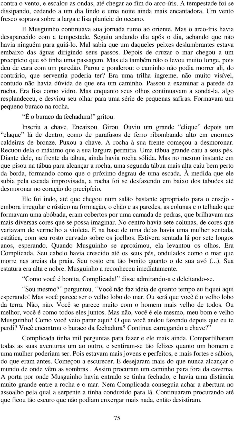 Seguiu andando dia após o dia, achando que não havia ninguém para guiá-lo. Mal sabia que um daqueles peixes deslumbrantes estava embaixo das águas dirigindo seus passos.