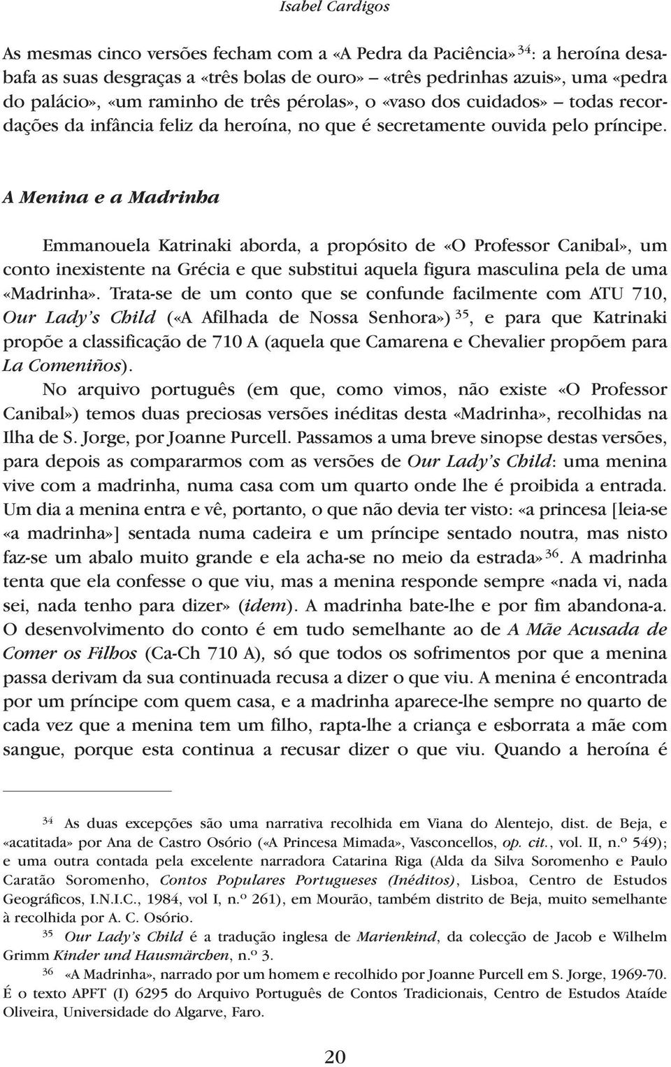 A Menina e a Madrinha Emmanouela Katrinaki aborda, a propósito de «O Professor Canibal», um conto inexistente na Grécia e que substitui aquela figura masculina pela de uma «Madrinha».