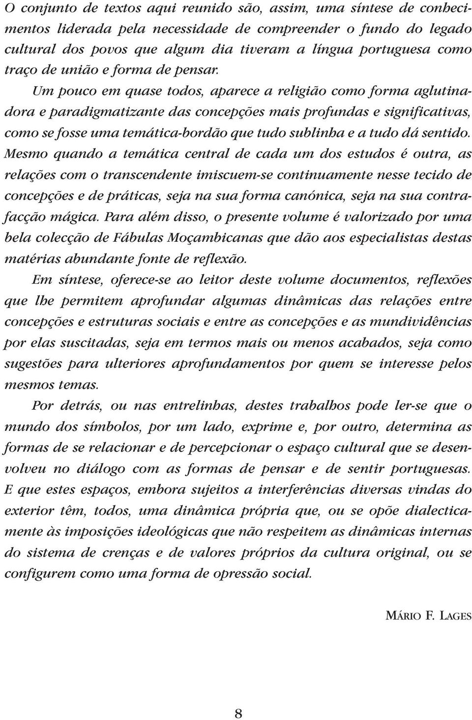 Um pouco em quase todos, aparece a religião como forma aglutinadora e paradigmatizante das concepções mais profundas e significativas, como se fosse uma temática-bordão que tudo sublinha e a tudo dá