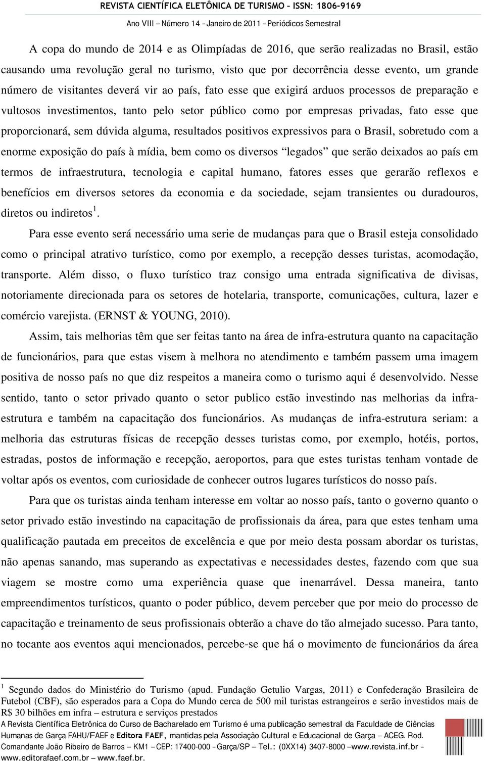 resultados positivos expressivos para o Brasil, sobretudo com a enorme exposição do país à mídia, bem como os diversos legados que serão deixados ao país em termos de infraestrutura, tecnologia e