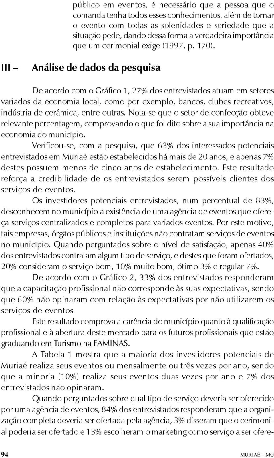 III Análise de dados da pesquisa De acordo com o Gráfico 1, 27% dos entrevistados atuam em setores variados da economia local, como por exemplo, bancos, clubes recreativos, indústria de cerâmica,