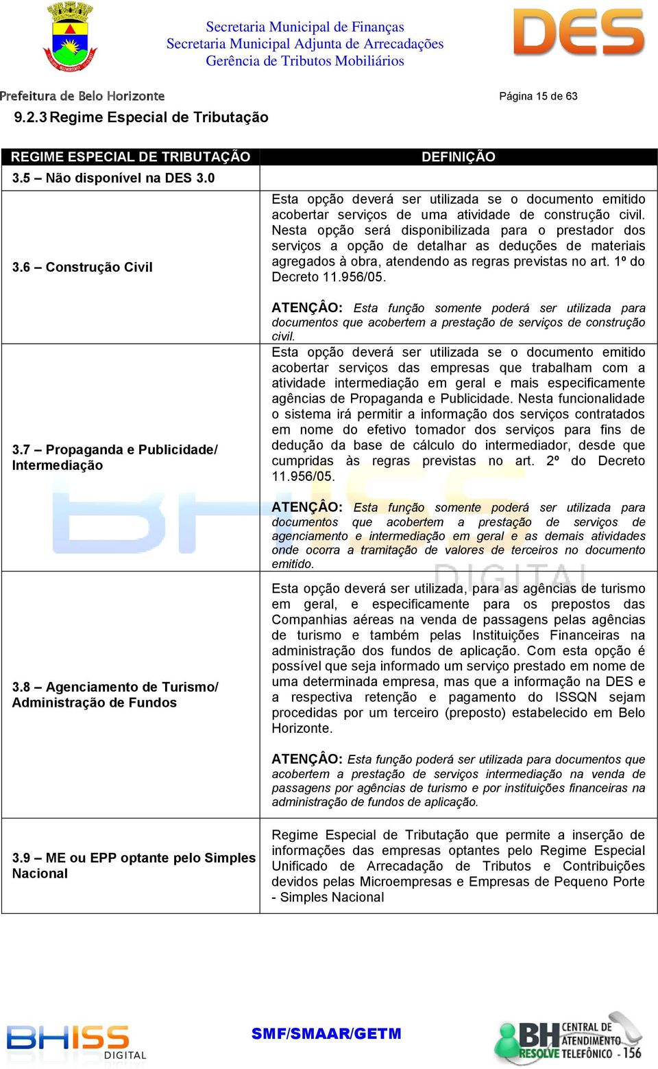 Nesta opção será disponibilizada para o prestador dos serviços a opção de detalhar as deduções de materiais agregados à obra, atendendo as regras previstas no art. 1º do Decreto 11.956/05.