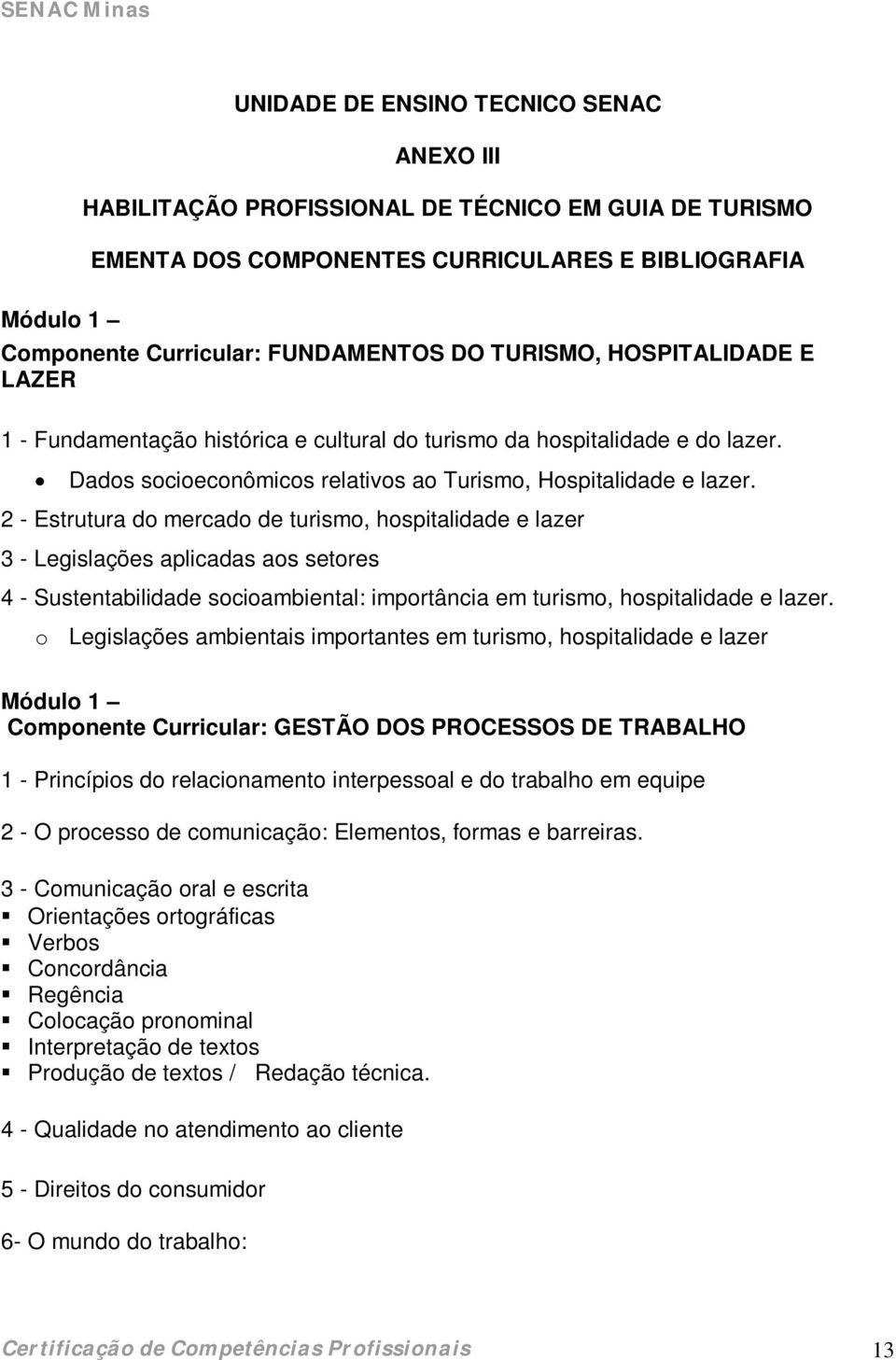 2 - Estrutura do mercado de turismo, hospitalidade e lazer 3 - Legislações aplicadas aos setores 4 - Sustentabilidade socioambiental: importância em turismo, hospitalidade e lazer.