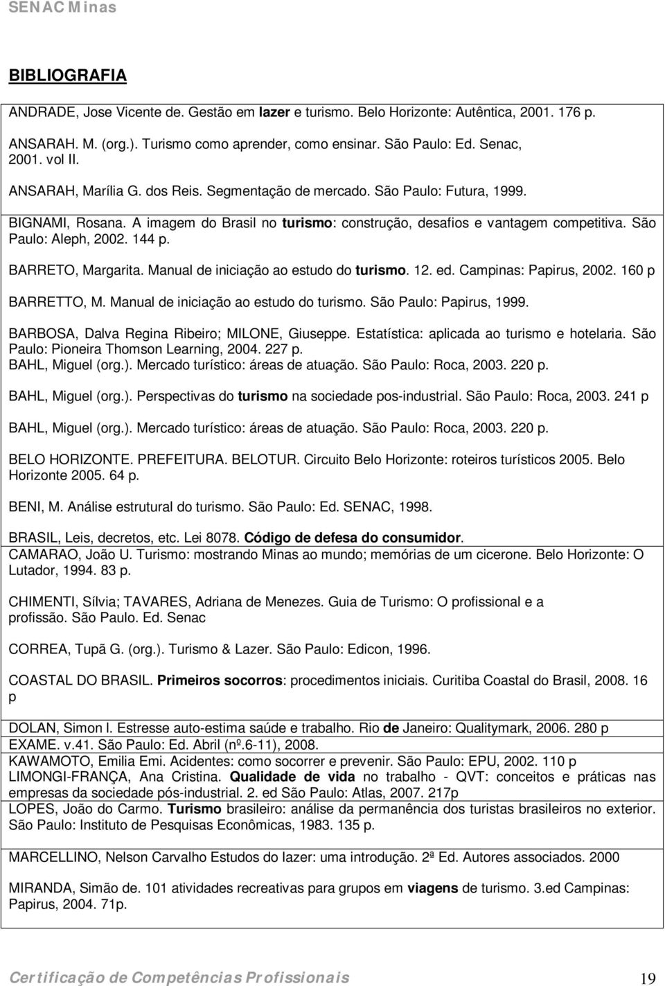 144 p. BARRETO, Margarita. Manual de iniciação ao estudo do turismo. 12. ed. Campinas: Papirus, 2002. 160 p BARRETTO, M. Manual de iniciação ao estudo do turismo. São Paulo: Papirus, 1999.