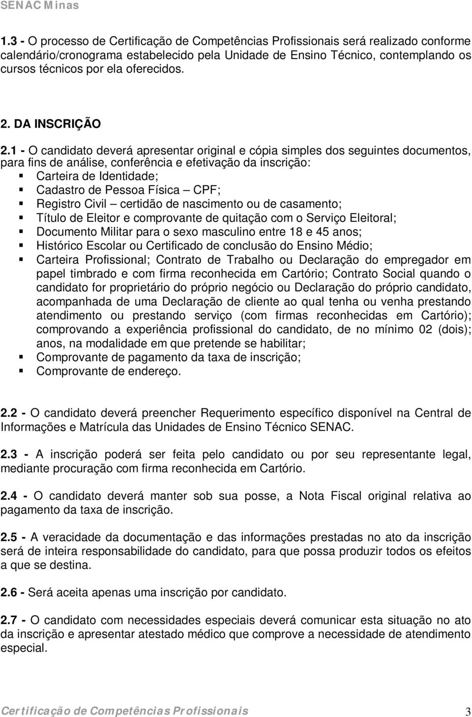 1 - O candidato deverá apresentar original e cópia simples dos seguintes documentos, para fins de análise, conferência e efetivação da inscrição: Carteira de Identidade; Cadastro de Pessoa Física