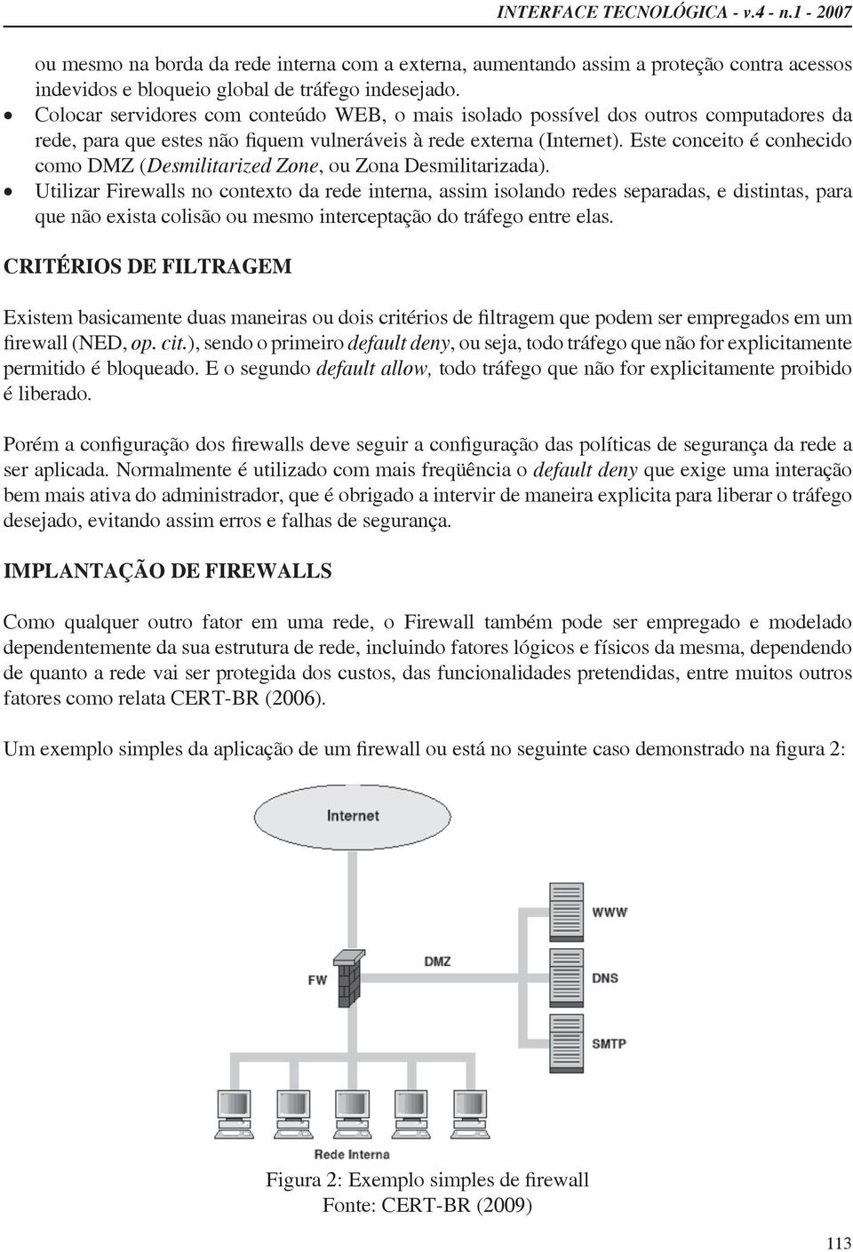 Utilizar Firewalls no contexto da rede interna, assim isolando redes separadas, e distintas, para que não exista colisão ou mesmo interceptação do tráfego entre elas. CRITÉRIOS DE FILTRAGEM op. cit.