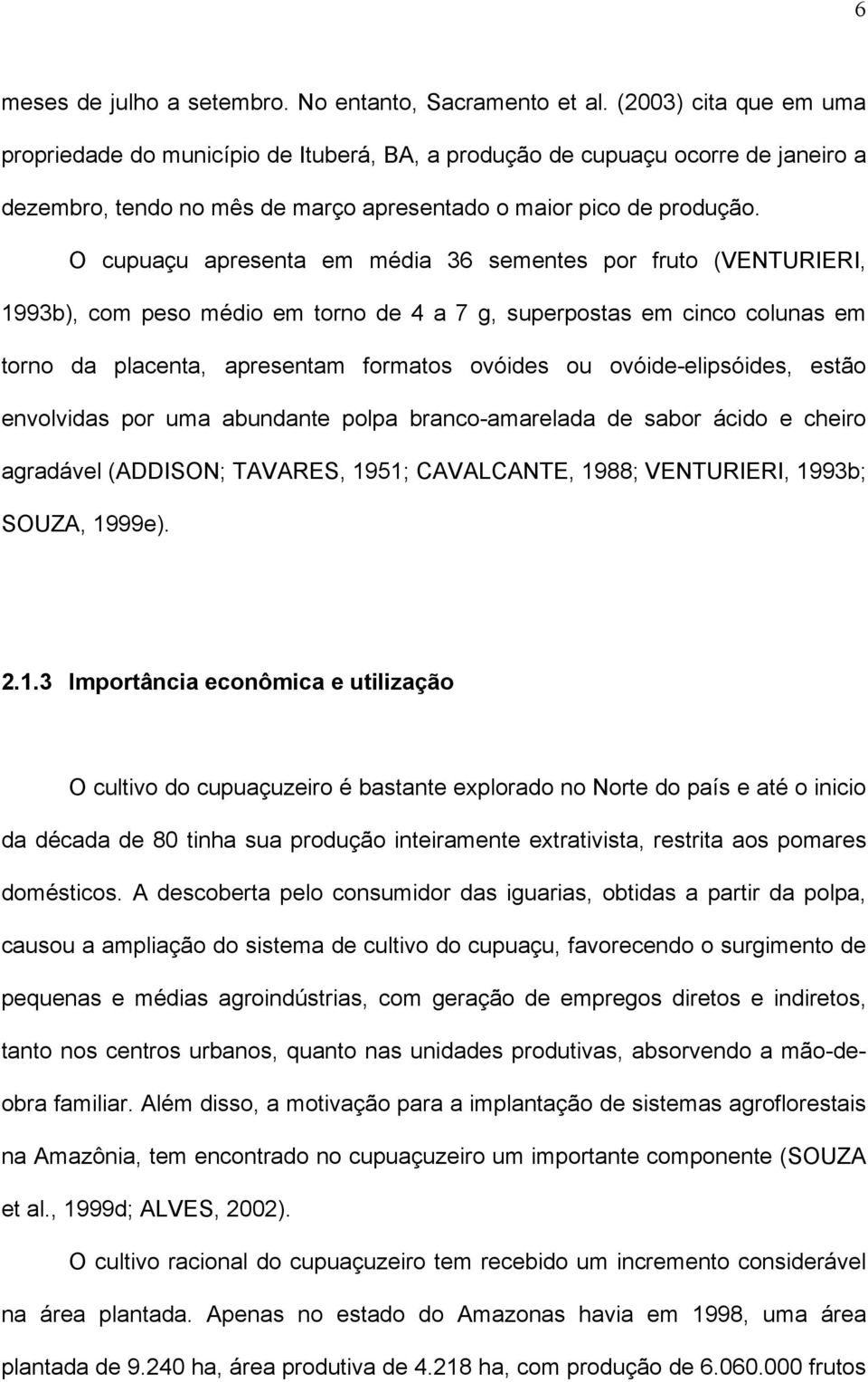 O cupuaçu apresenta em média 36 sementes por fruto (VENTURIERI, 1993b), com peso médio em torno de 4 a 7 g, superpostas em cinco colunas em torno da placenta, apresentam formatos ovóides ou