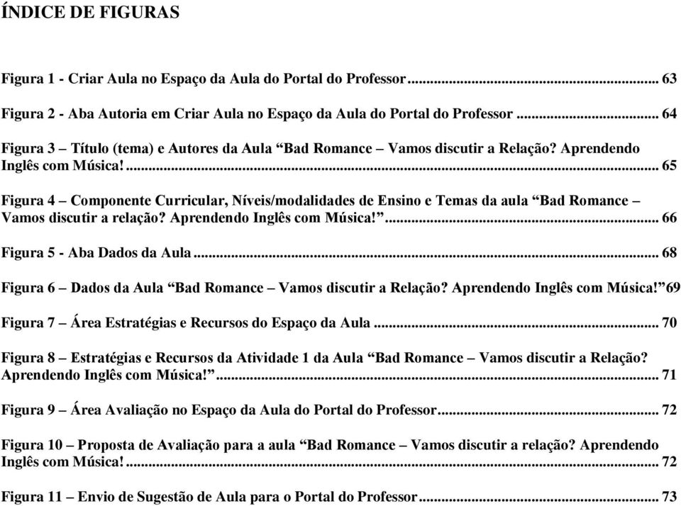 ... 65 Figura 4 Componente Curricular, Níveis/modalidades de Ensino e Temas da aula Bad Romance Vamos discutir a relação? Aprendendo Inglês com Música!... 66 Figura 5 - Aba Dados da Aula.