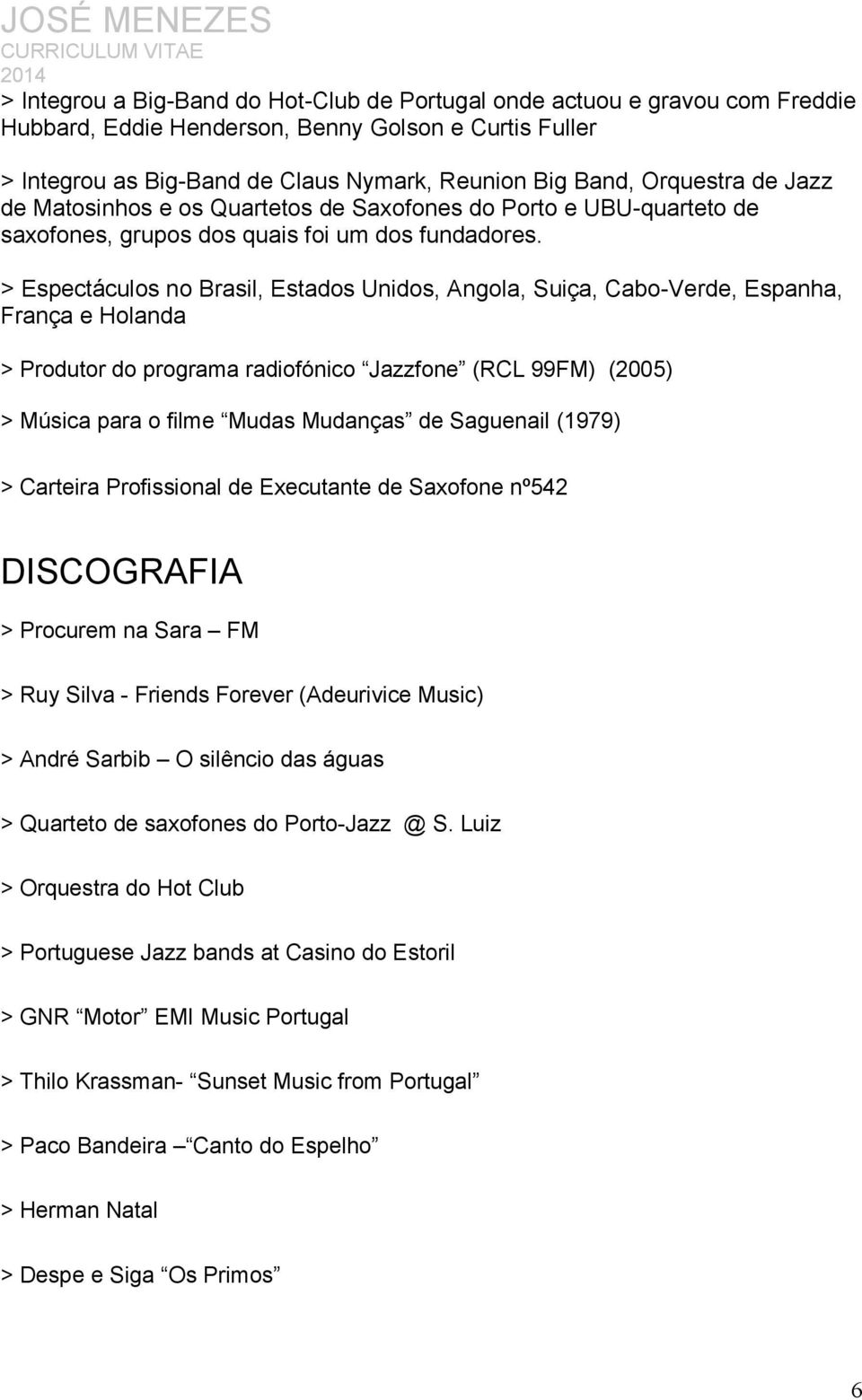 > Espectáculos no Brasil, Estados Unidos, Angola, Suiça, Cabo-Verde, Espanha, França e Holanda > Produtor do programa radiofónico Jazzfone (RCL 99FM) (2005) > Música para o filme Mudas Mudanças de