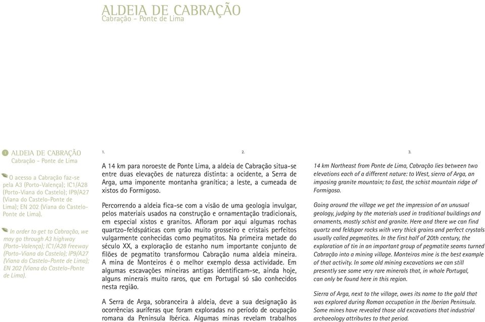 In order to get to Cabração, we may go through A3 highway (Porto-Valença); IC1/A28 freeway (Porto-Viana do Castelo); IP9/A27 (Viana do Castelo-Ponte de Lima); EN 202 (Viana do Castelo-Ponte de Lima).