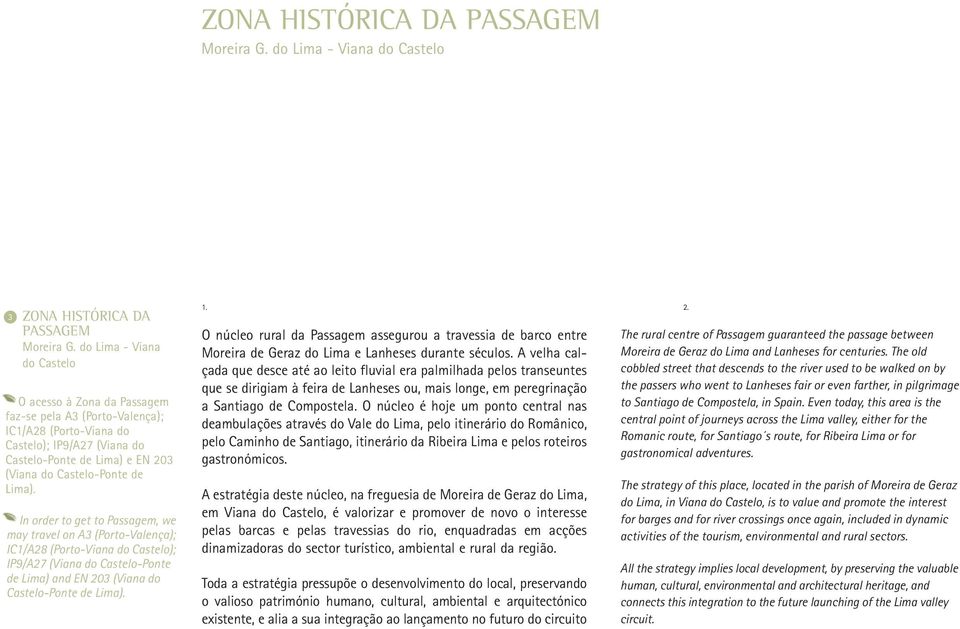 Lima). In order to get to Passagem, we may travel on A3 (Porto-Valença); IC1/A28 (Porto-Viana do Castelo); IP9/A27 (Viana do Castelo-Ponte de Lima) and EN 20