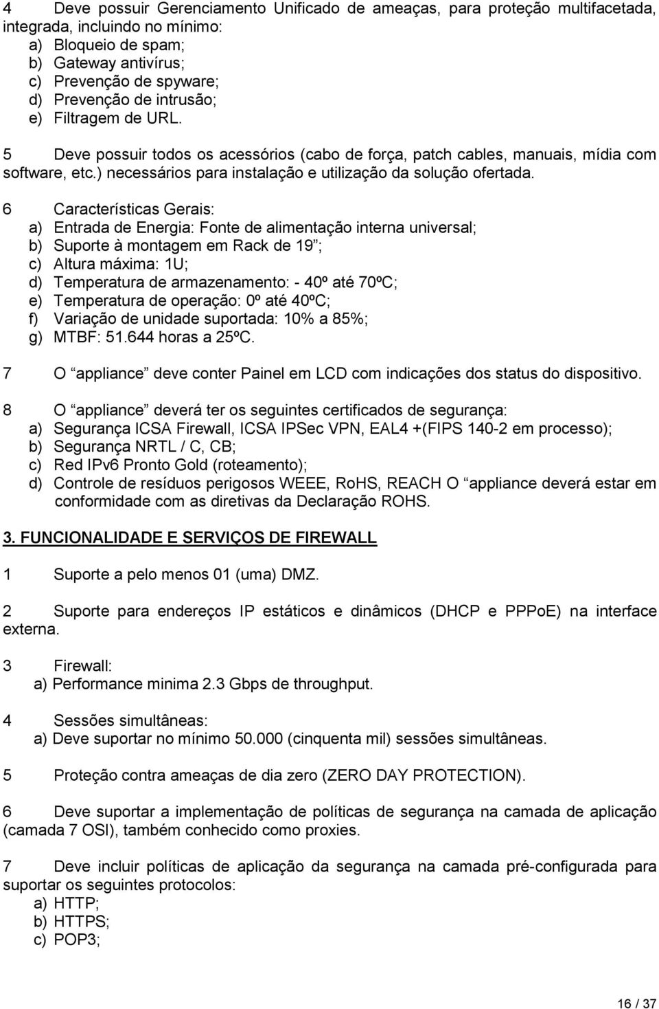 6 Características Gerais: a) Entrada de Energia: Fonte de alimentação interna universal; b) Suporte à montagem em Rack de 19 ; c) Altura máxima: 1U; d) Temperatura de armazenamento: - 40º até 70ºC;