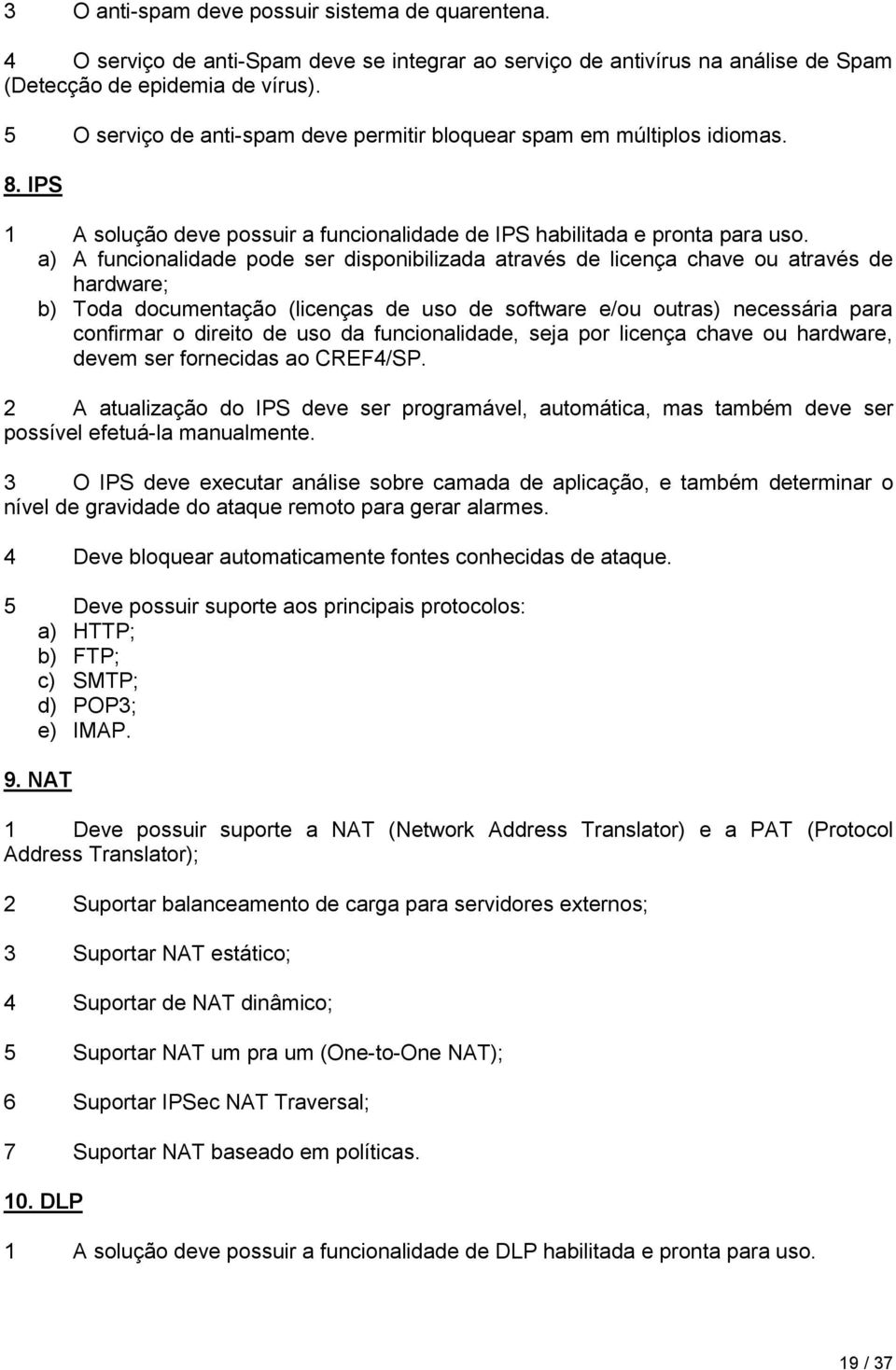 a) A funcionalidade pode ser disponibilizada através de licença chave ou através de hardware; b) Toda documentação (licenças de uso de software e/ou outras) necessária para confirmar o direito de uso