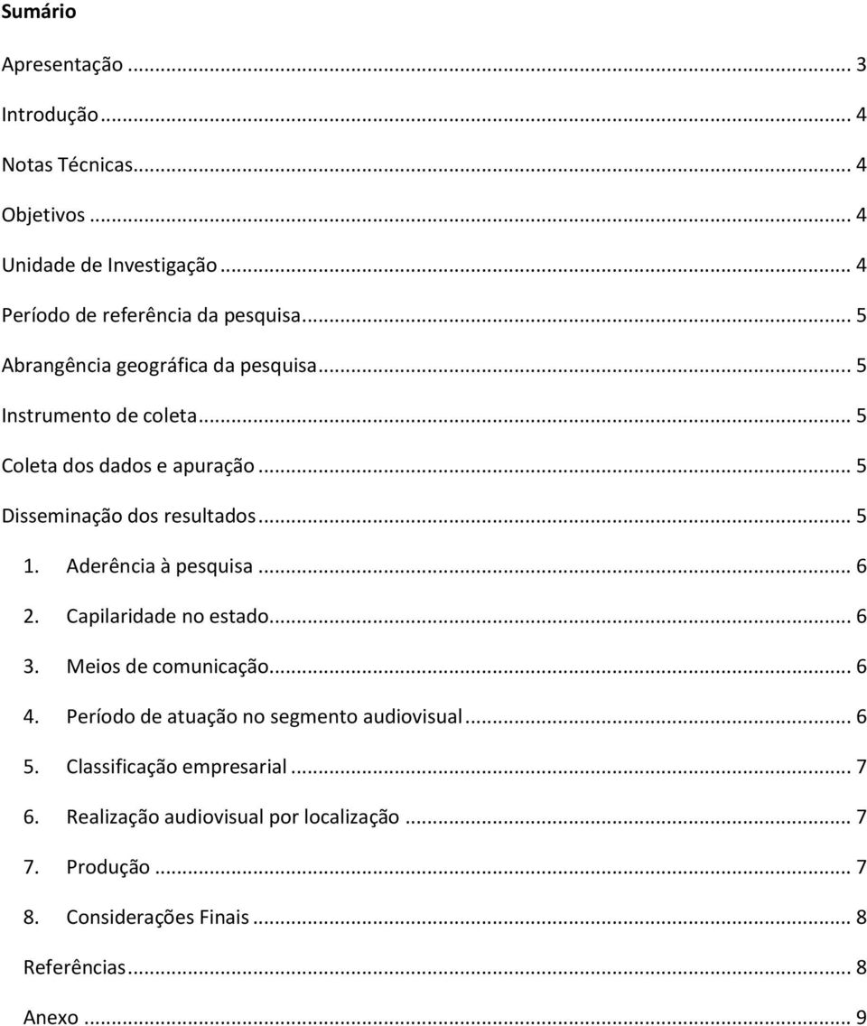 Aderência à pesquisa... 6 2. Capilaridade no estado... 6 3. Meios de comunicação... 6 4. Período de atuação no segmento audiovisual... 6 5.