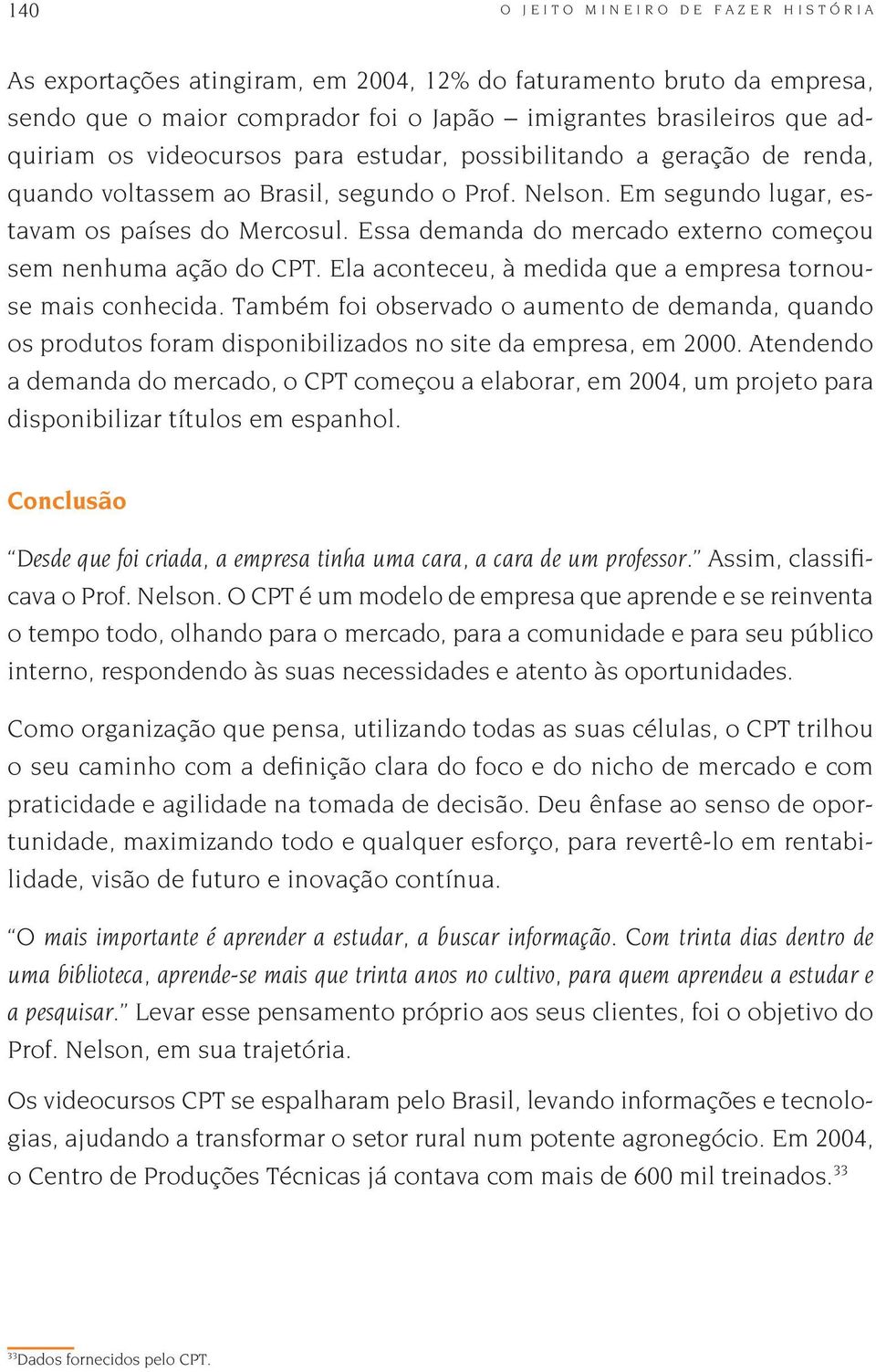 Essa demanda do mercado externo começou sem nenhuma ação do CPT. Ela aconteceu, à medida que a empresa tornouse mais conhecida.