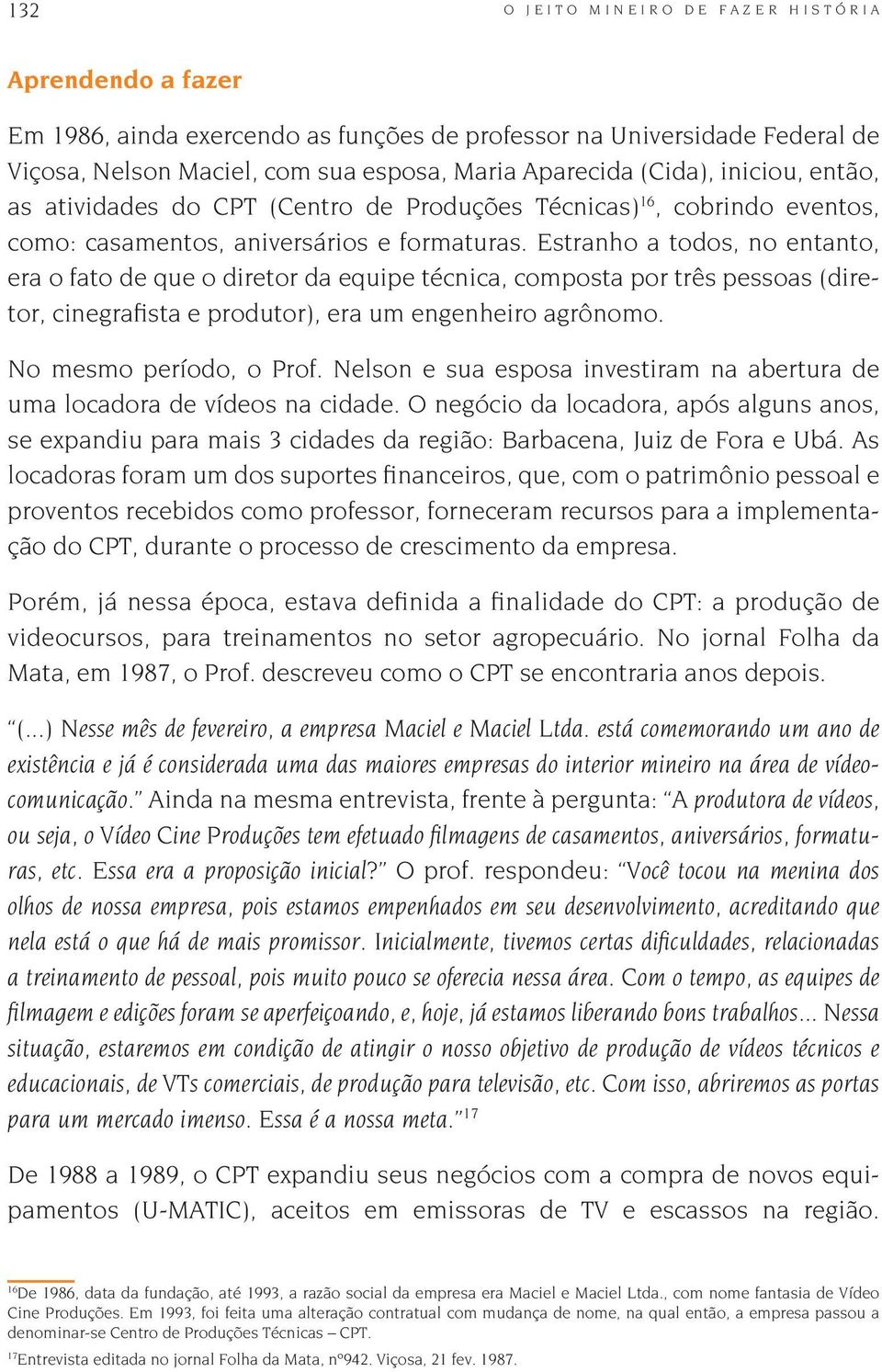 Estranho a todos, no entanto, era o fato de que o diretor da equipe técnica, composta por três pessoas (diretor, cinegrafista e produtor), era um engenheiro agrônomo. No mesmo período, o Prof.