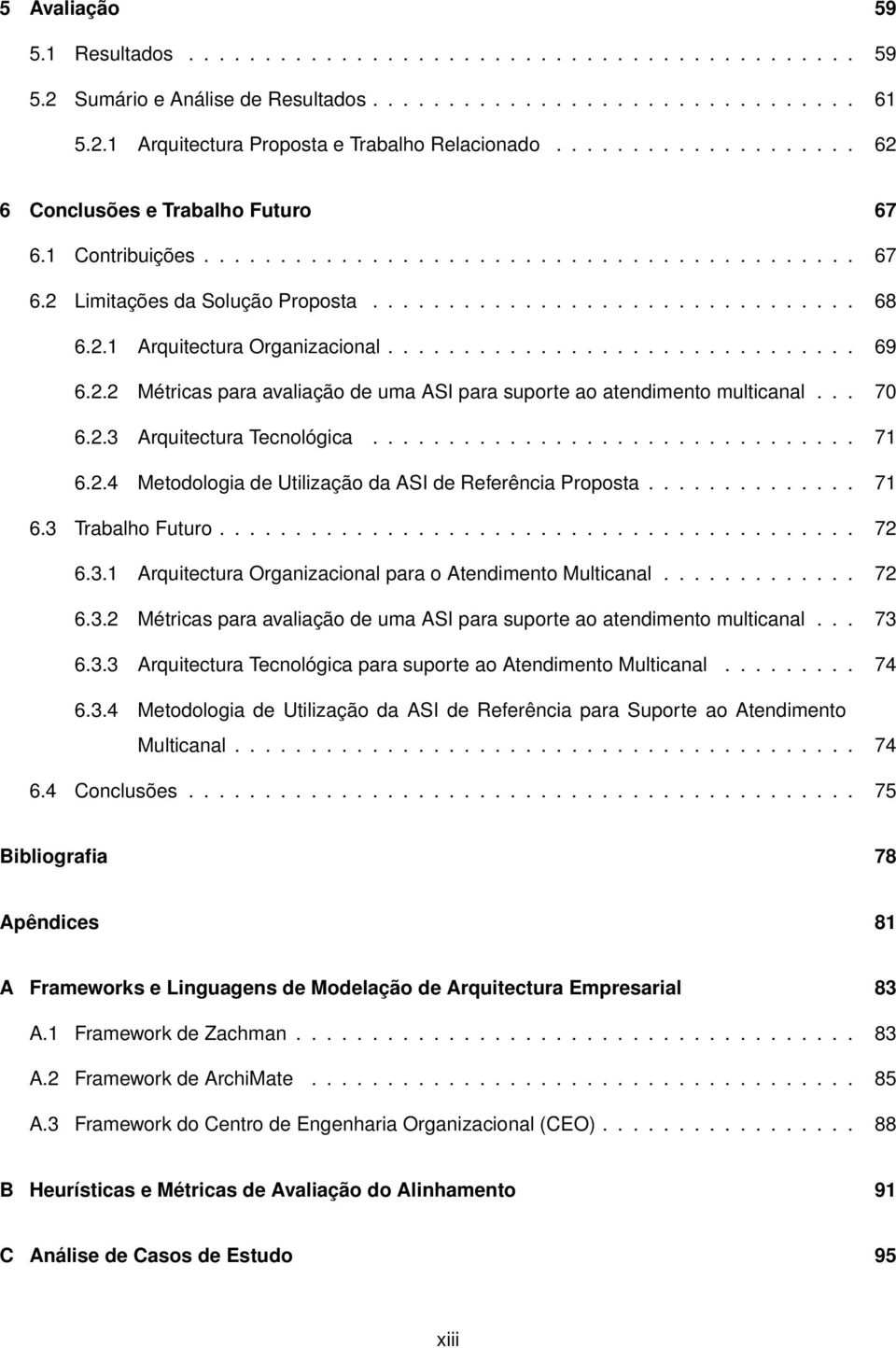 .............................. 69 6.2.2 Métricas para avaliação de uma ASI para suporte ao atendimento multicanal... 70 6.2.3 Arquitectura Tecnológica................................ 71 6.2.4 Metodologia de Utilização da ASI de Referência Proposta.