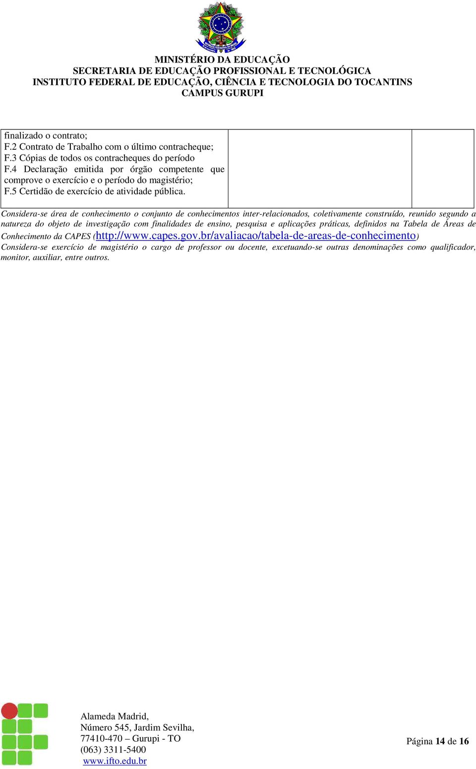 Considera-se área de conhecimento o conjunto de conhecimentos inter-relacionados, coletivamente construído, reunido segundo a natureza do objeto de investigação com finalidades de ensino,