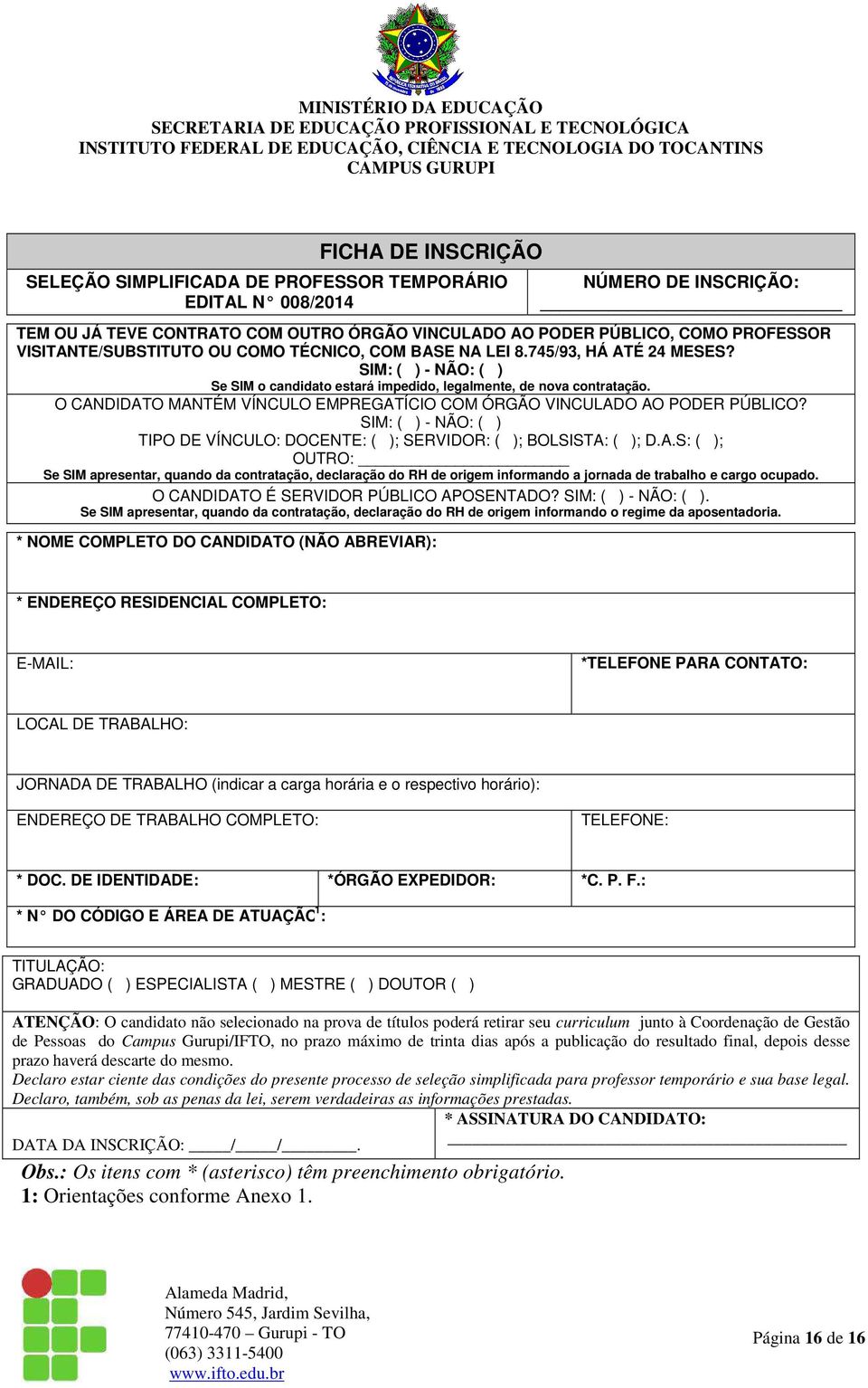 O CANDIDATO MANTÉM VÍNCULO EMPREGATÍCIO COM ÓRGÃO VINCULADO AO PODER PÚBLICO? SIM: ( ) - NÃO: ( ) TIPO DE VÍNCULO: DOCENTE: ( ); SERVIDOR: ( ); BOLSISTA: ( ); D.A.S: ( ); OUTRO: Se SIM apresentar, quando da contratação, declaração do RH de origem informando a jornada de trabalho e cargo ocupado.