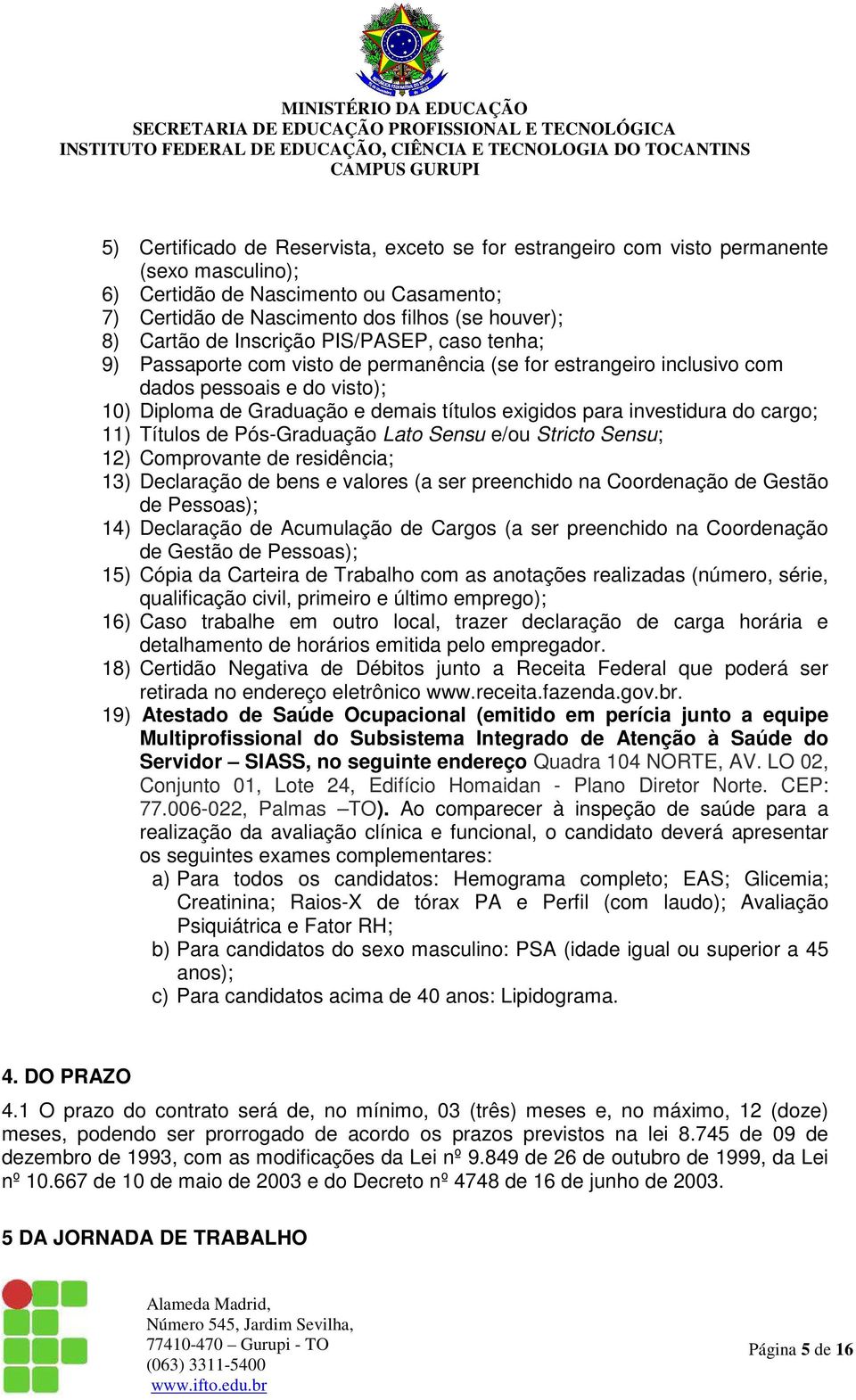 investidura do cargo; 11) Títulos de Pós-Graduação Lato Sensu e/ou Stricto Sensu; 12) Comprovante de residência; 13) Declaração de bens e valores (a ser preenchido na Coordenação de Gestão de